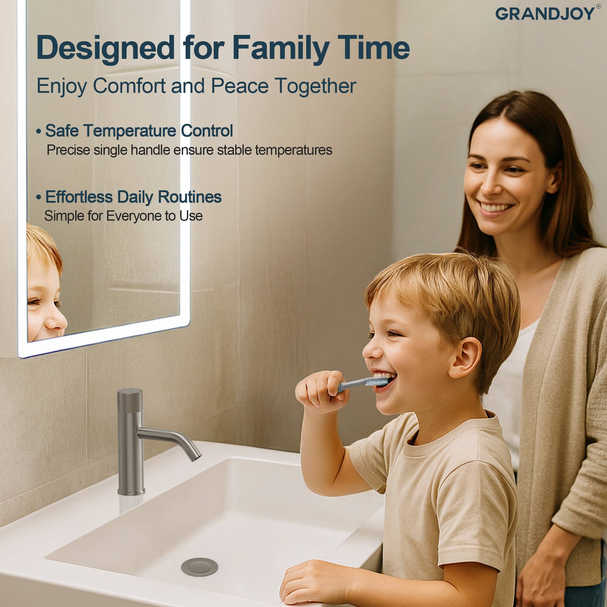 Designed for Family Time  
Enjoy Comfort and Peace Together  

- Safe Temperature Control  
  Precise single handle ensures stable temperatures  

- Effortless Daily Routines  
  Simple for Everyone to Use  

GRANDJOY®