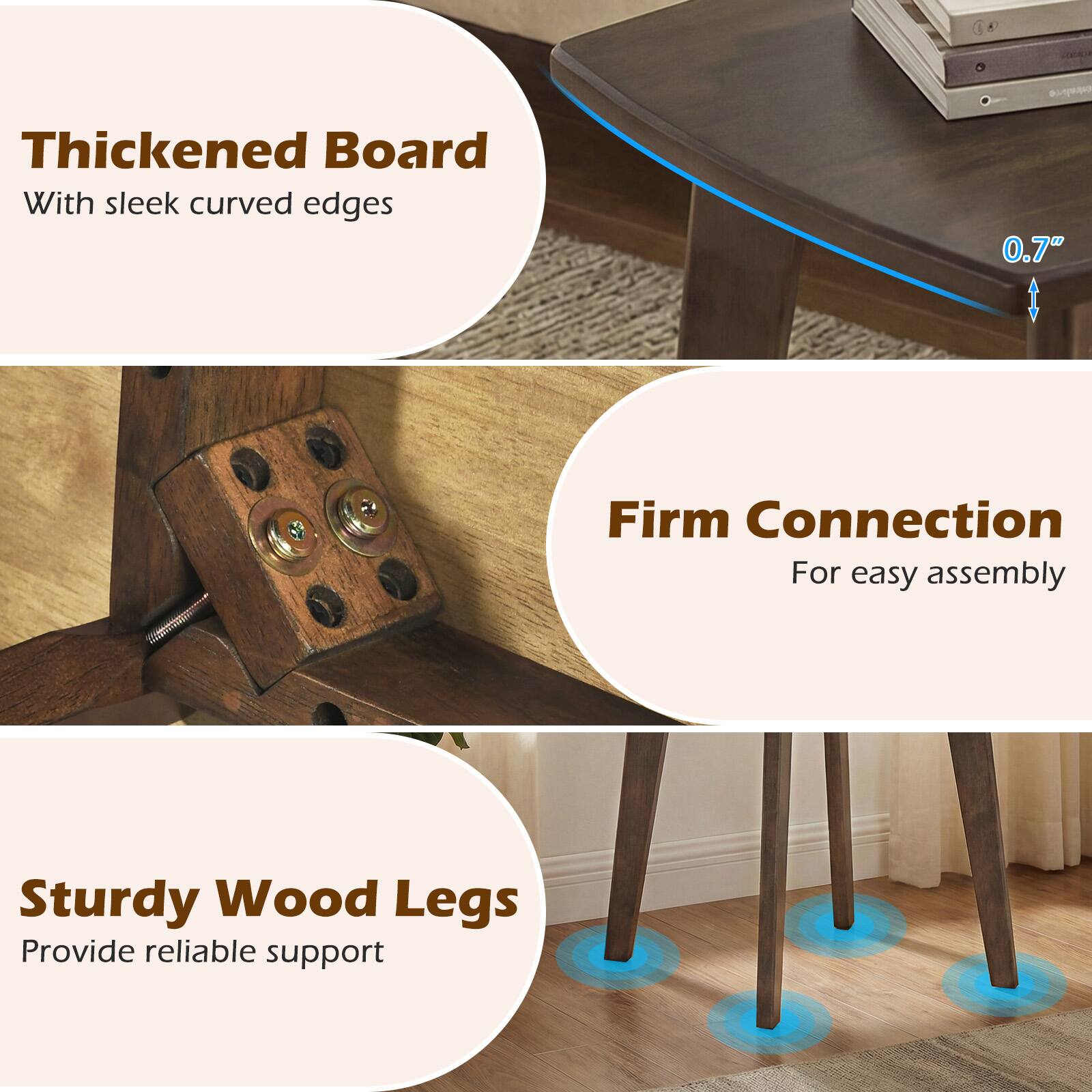 Thickened Board  
With sleek curved edges  

0.7" Firm Connection  
For easy assembly  

Sturdy Wood Legs  
Provide reliable support