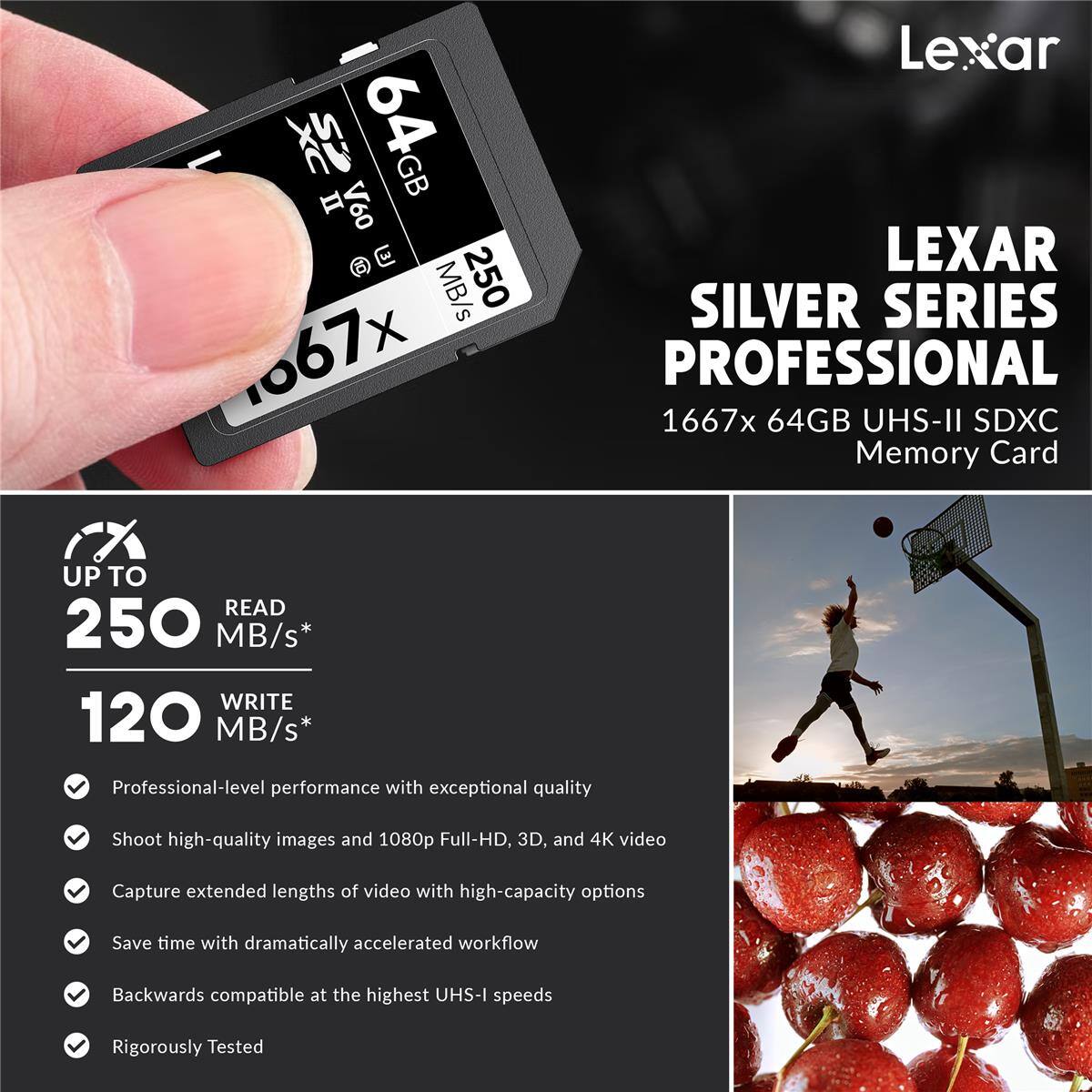 Lexar Silver Series Professional 1667x 64GB UHS-II SDXC Memory Card

- Up to 250 MB/s Read
- 120 MB/s Write

Professional-level performance with exceptional quality
Shoot high-quality images and 1080p Full-HD, 3D, and 4K video
Capture extended lengths of video with high-capacity options
Save time with dramatically accelerated workflow
Backwards compatible at the highest UHS-I speeds
Rigorously Tested