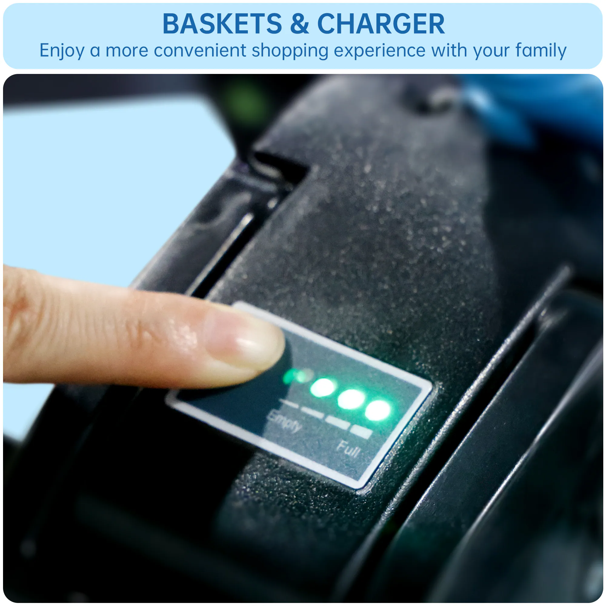 BASKETS & CHARGER  
Enjoy a more convenient shopping experience with your family  

Empty Full