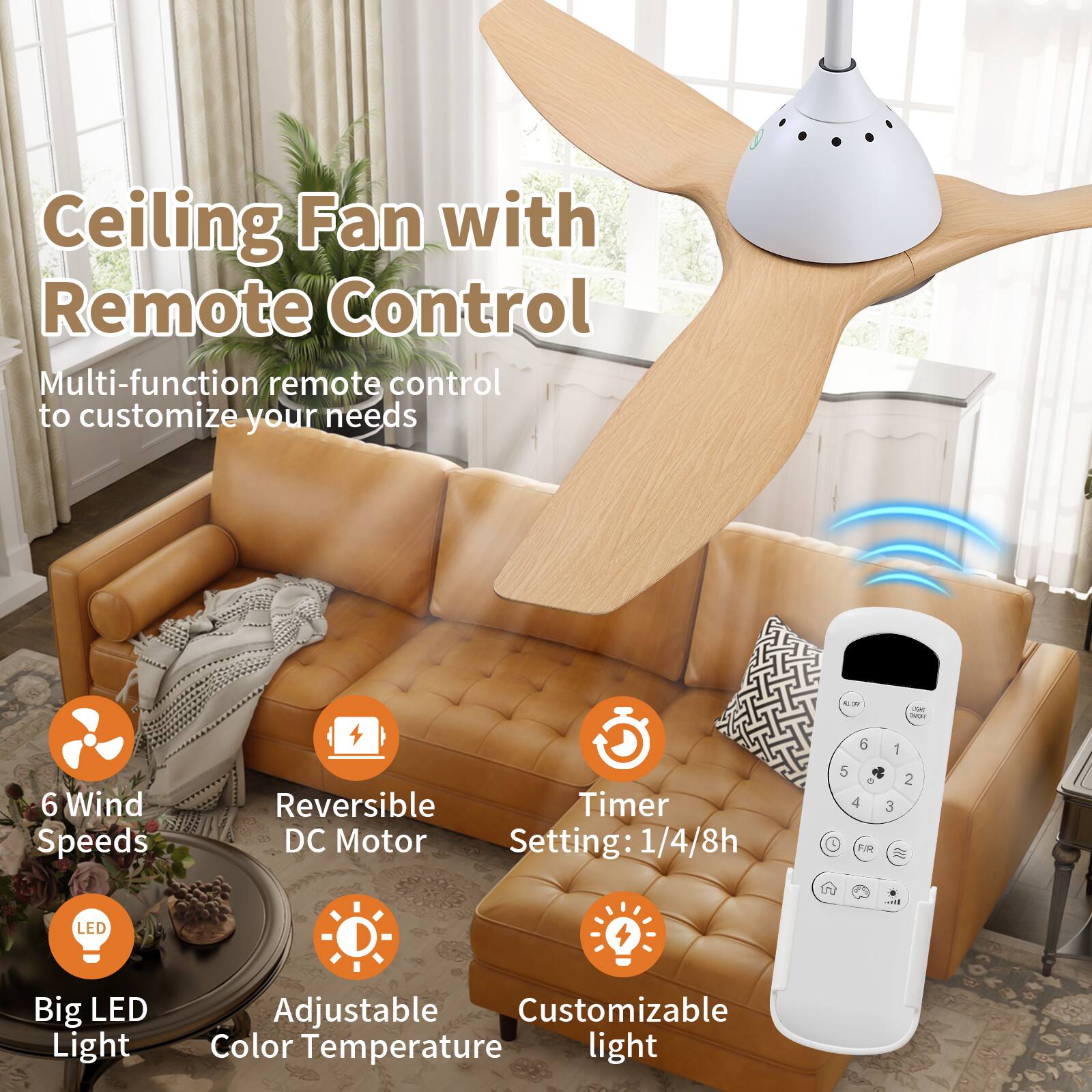 Ceiling Fan with Remote Control

Multi-function remote control to customize your needs

- 6 Wind Speeds
- Reversible DC Motor
- Timer Setting: 1/4/8h
- Big LED Light
- Adjustable Color Temperature
- Customizable light