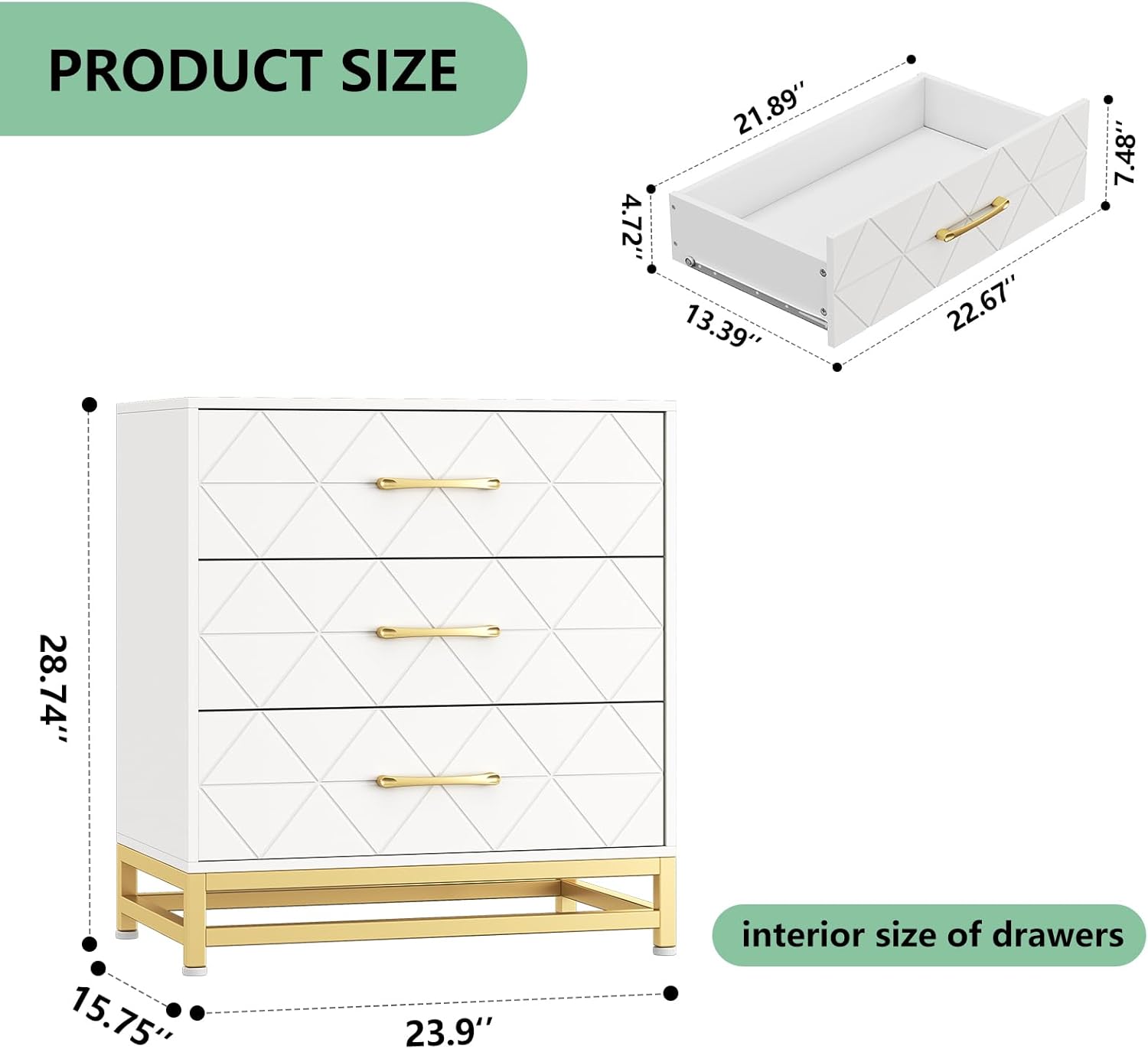 PRODUCT SIZE

- 4.72"
- 21.89"
- 13.39"
- 22.67"
- 7.48"
- 28.74"
- 15.75"
- 23.9"

interior size of drawers
