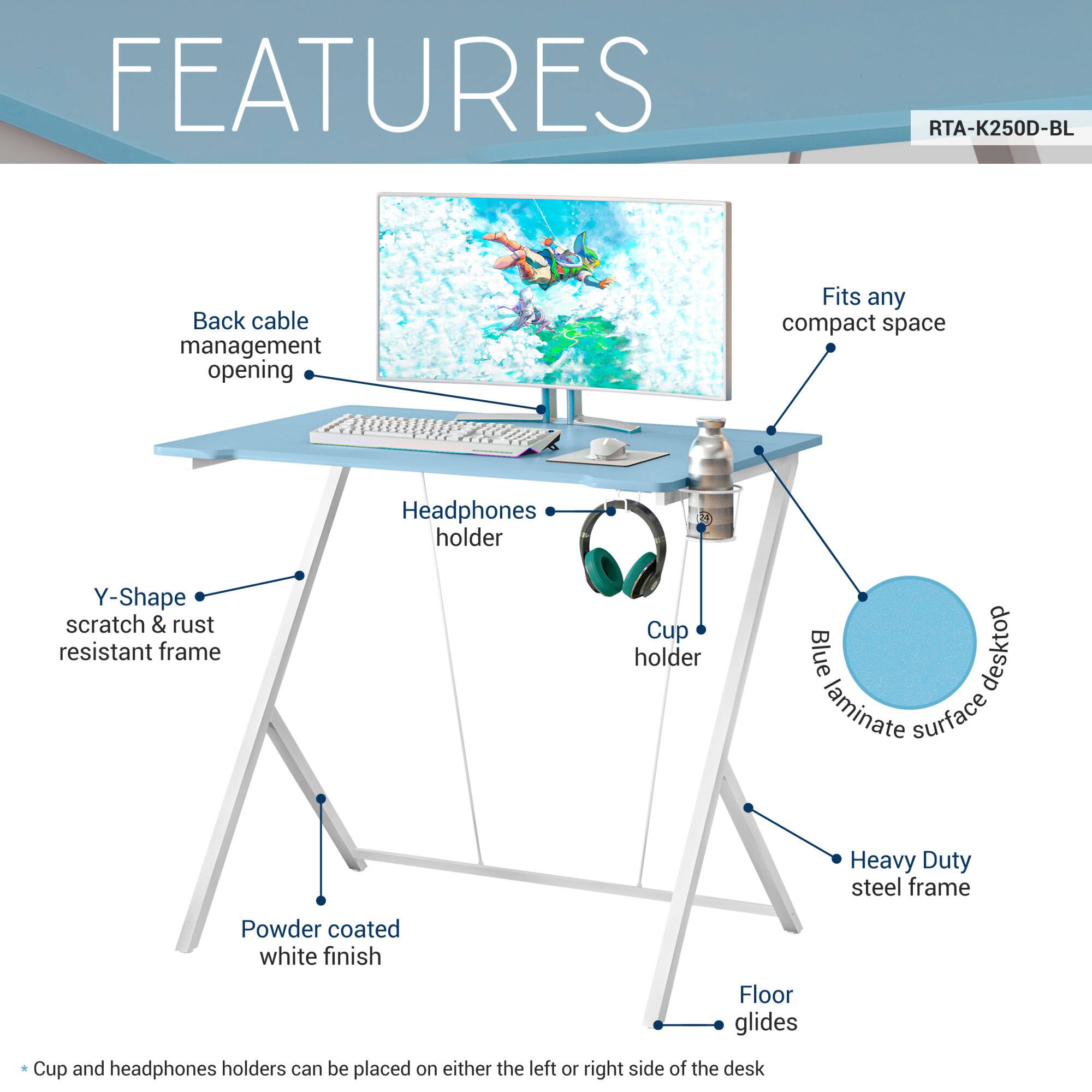 **FEATURES**

- **Back cable management opening**
- **Y-Shape scratch & rust resistant frame**
- **Headphones holder**
- **Cup holder**
- **Blue desktop laminate surface**
- **Heavy Duty steel frame**
- **Powder coated white finish**
- **Floor glides**
- **Fits any compact space**
- **Cup and headphones holders can be placed on either the left or right side of the desk**

**RTA-K250D-BL**