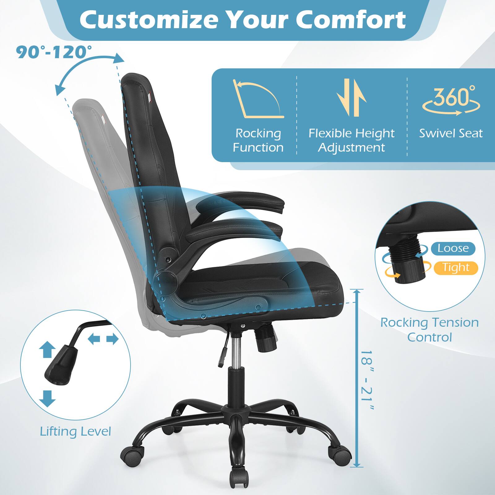 Customize Your Comfort

- 90°-120° Rocking Function
- Flexible Height Adjustment
- 360° Swivel Seat
- Lifting Level
- Rocking Tension Control (Loose/Tight)
- Seat Height: 18" - 21"