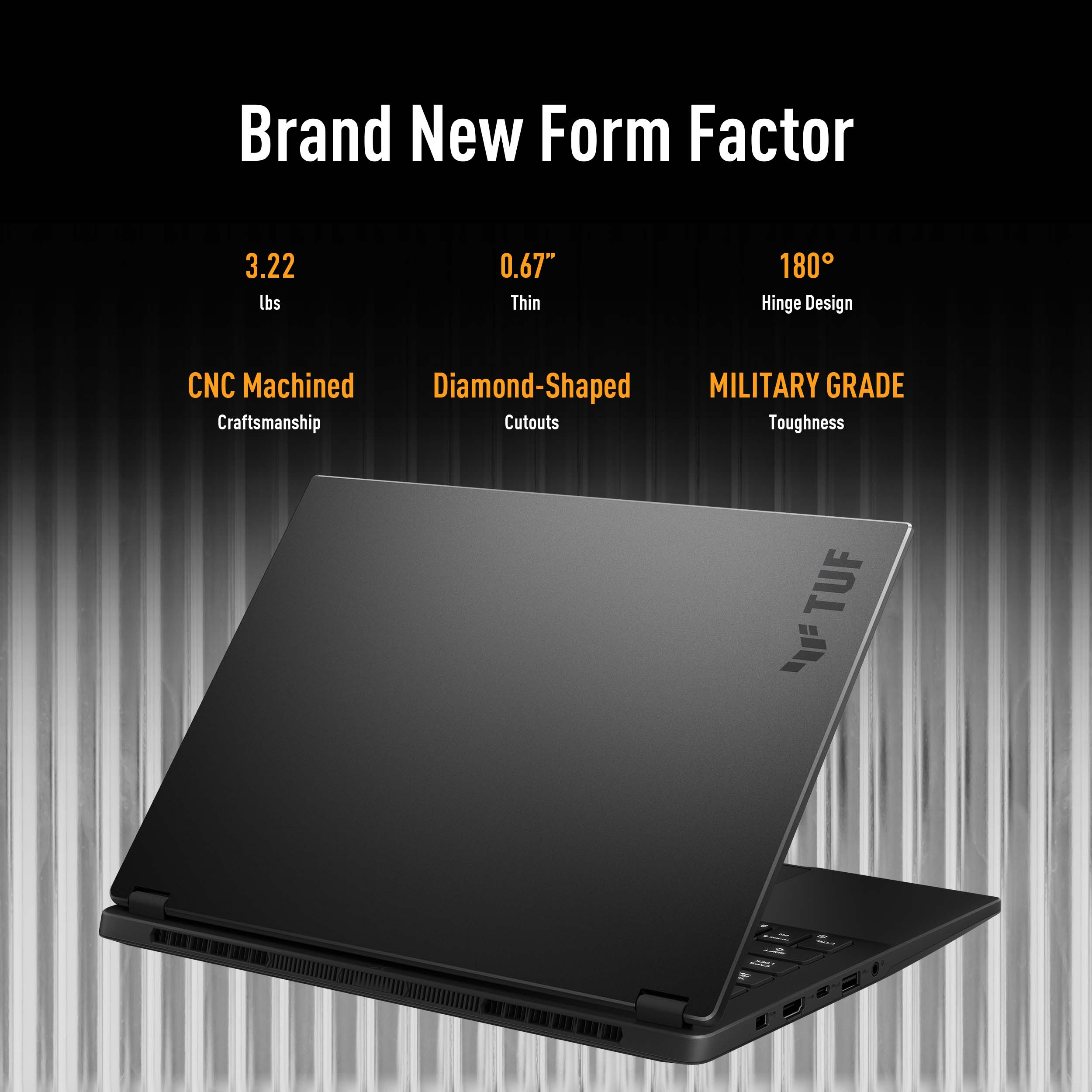 Brand New Form Factor: 3.22 lbs, 0.67" Thin, 180 Hinge Design, CNC Machined Diamond-Shaped, MILITARY GRADE Craftsmanship, Cutouts, Toughness, TUF.