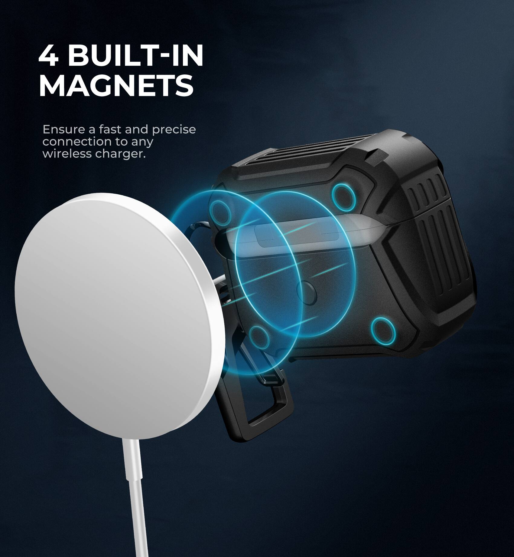 4 BUILT-IN MAGNETS  
Ensure a fast and precise connection to any wireless charger.