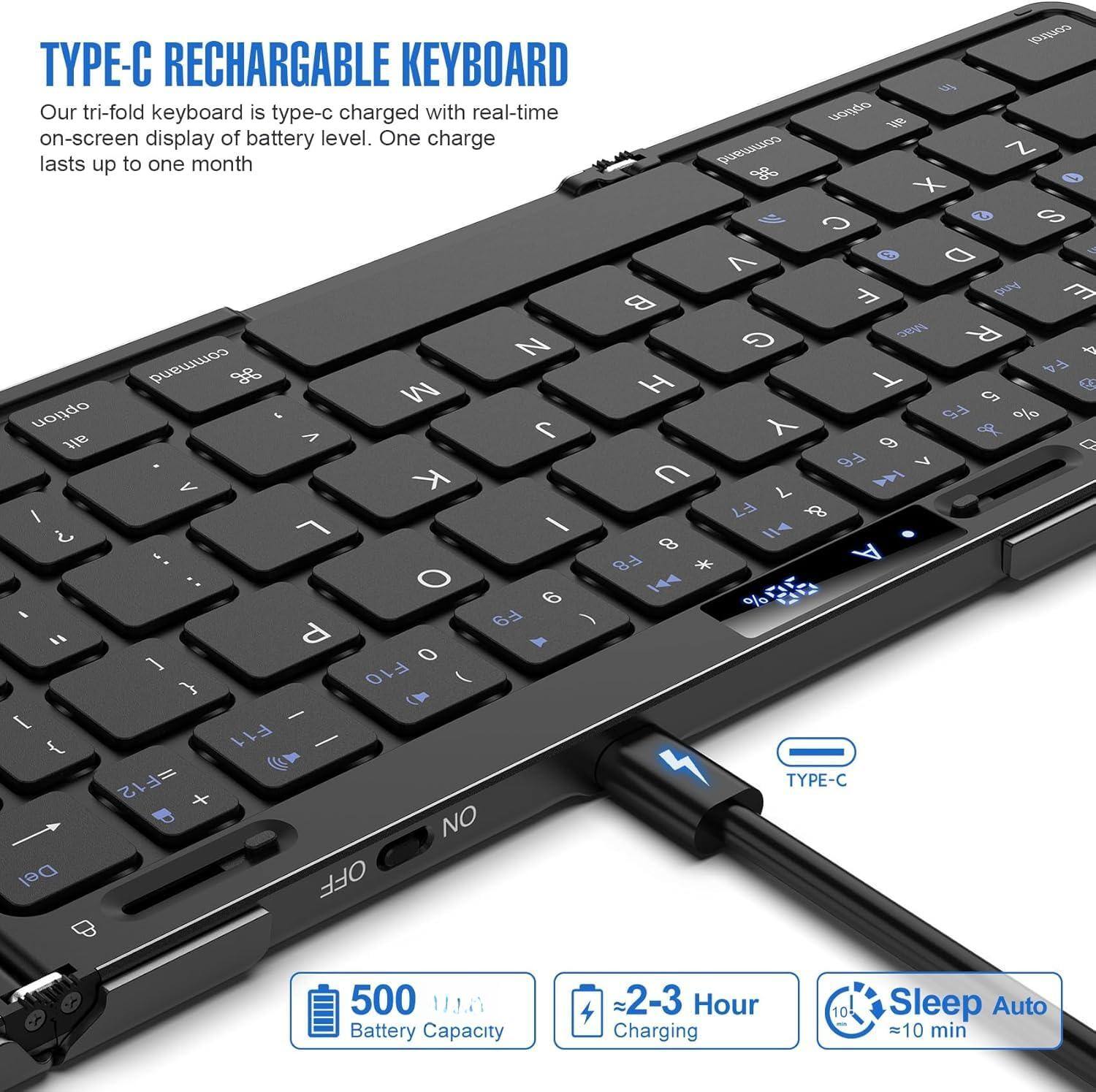 **TYPE-C RECHARGEABLE KEYBOARD**

Our tri-fold keyboard is type-c charged with real-time on-screen display of battery level. One charge lasts up to one month.

- **500** Battery Capacity
- **2-3 Hour** Charging
- **Sleep Auto** ≈10 min

**TYPE-C**