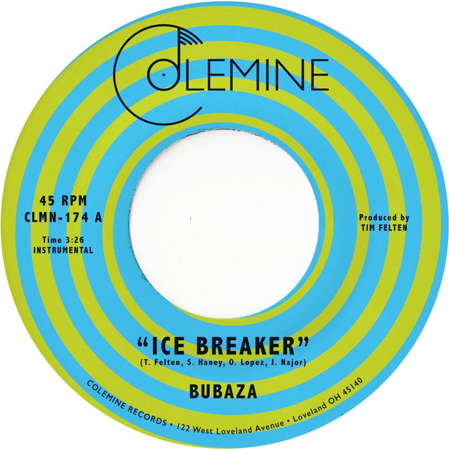 COLEMINE

45 RPM  
CLMN-174 A  
Time 3:26  
INSTRUMENTAL

"ICE BREAKER"  
(T. Felten, S. Haney, O. Lopez, J. Najor)

BUBAZA

Produced by TIM FELTEN

COLEMINE RECORDS  
122 West Loveland Avenue • Loveland OH 45140