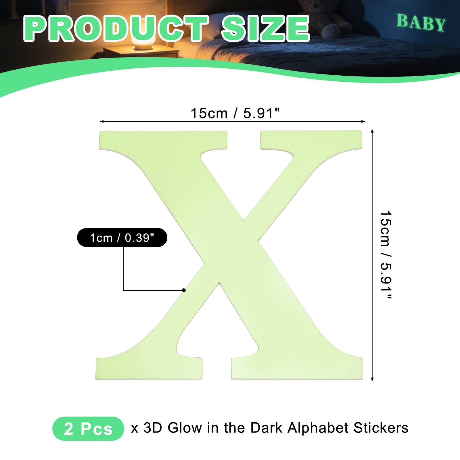 PRODUCT SIZE BABY  
15cm / 5.91"  
1cm / 0.39"  
15cm X / 5.91"  
2 Pcs x 3D Glow in the Dark Alphabet Stickers