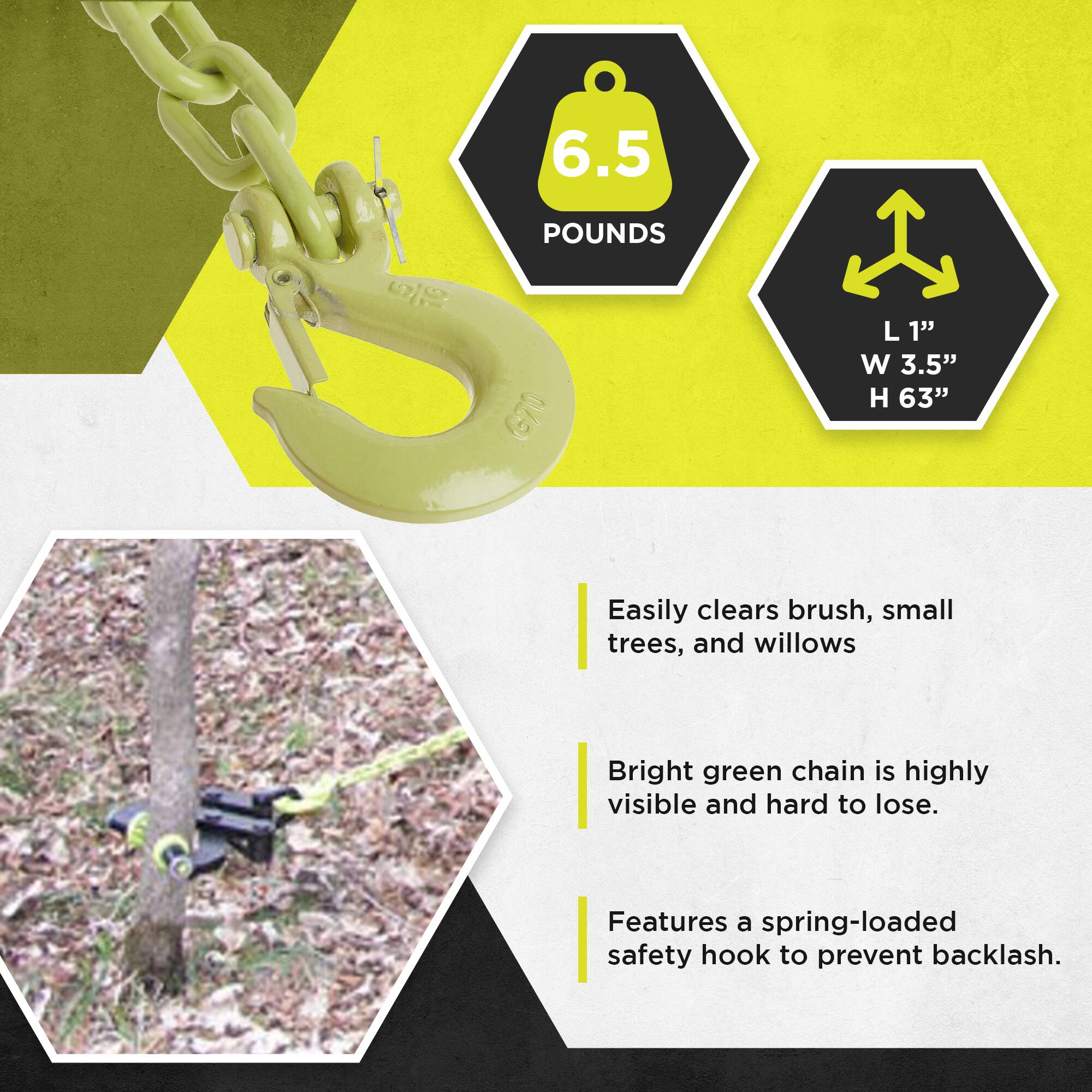 6.5 POUNDS  
G70  
L 1"  
W 3.5"  
H 63"  

Easily clears brush, small trees, and willows.  
Bright green chain is highly visible and hard to lose.  
Features a spring-loaded safety hook to prevent backlash.
