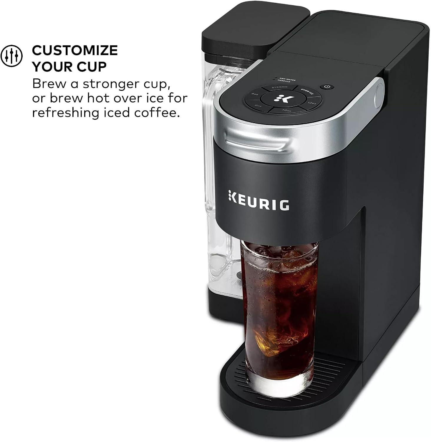 CUSTOMIZE YOUR CUP  
Brew a stronger cup, or brew hot over ice for refreshing iced coffee.  
~ ~  
CA E  
KEURIG