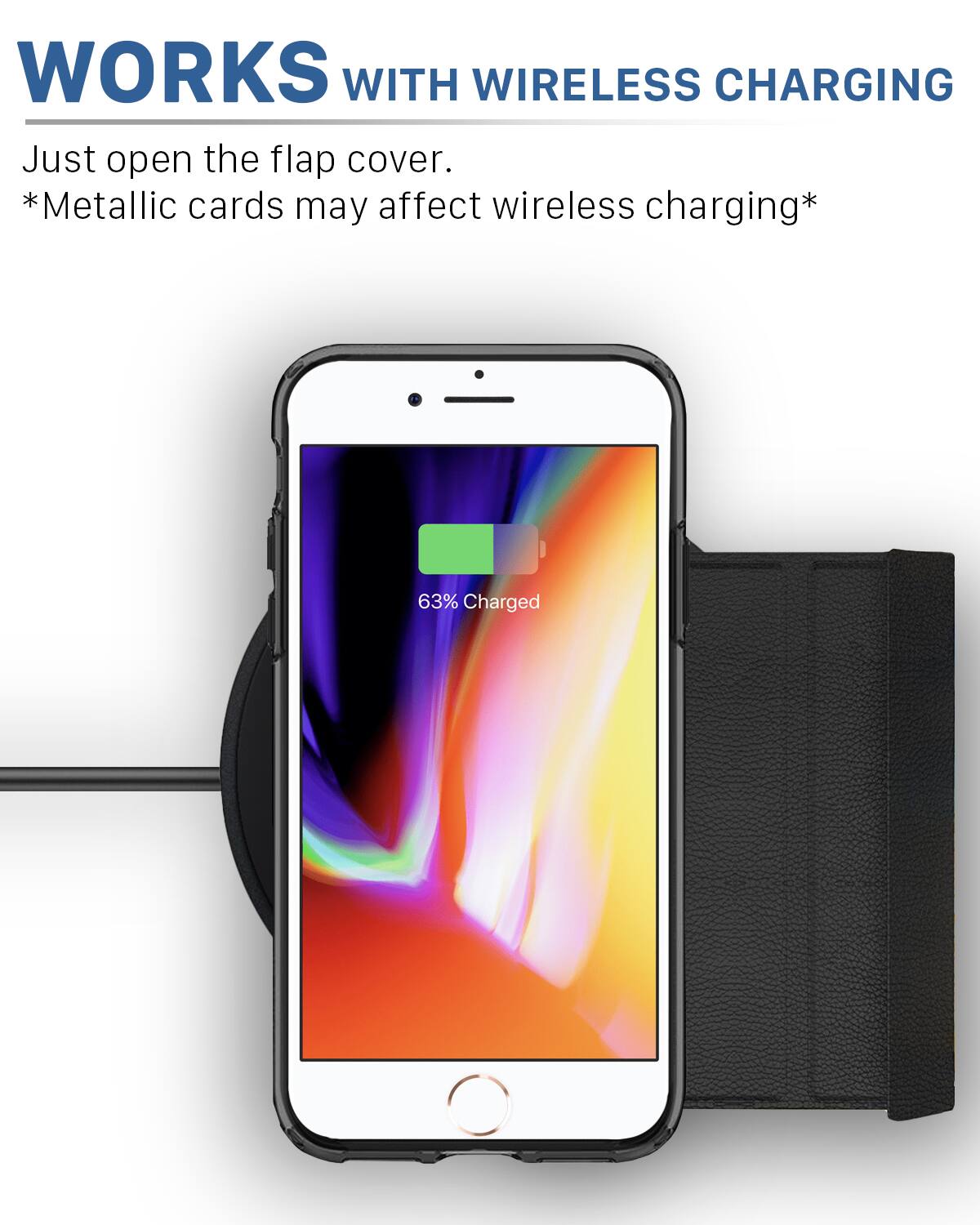 WORKS WITH WIRELESS CHARGING

Just open the flap cover.
*Metallic cards may affect wireless charging*

63% Charged