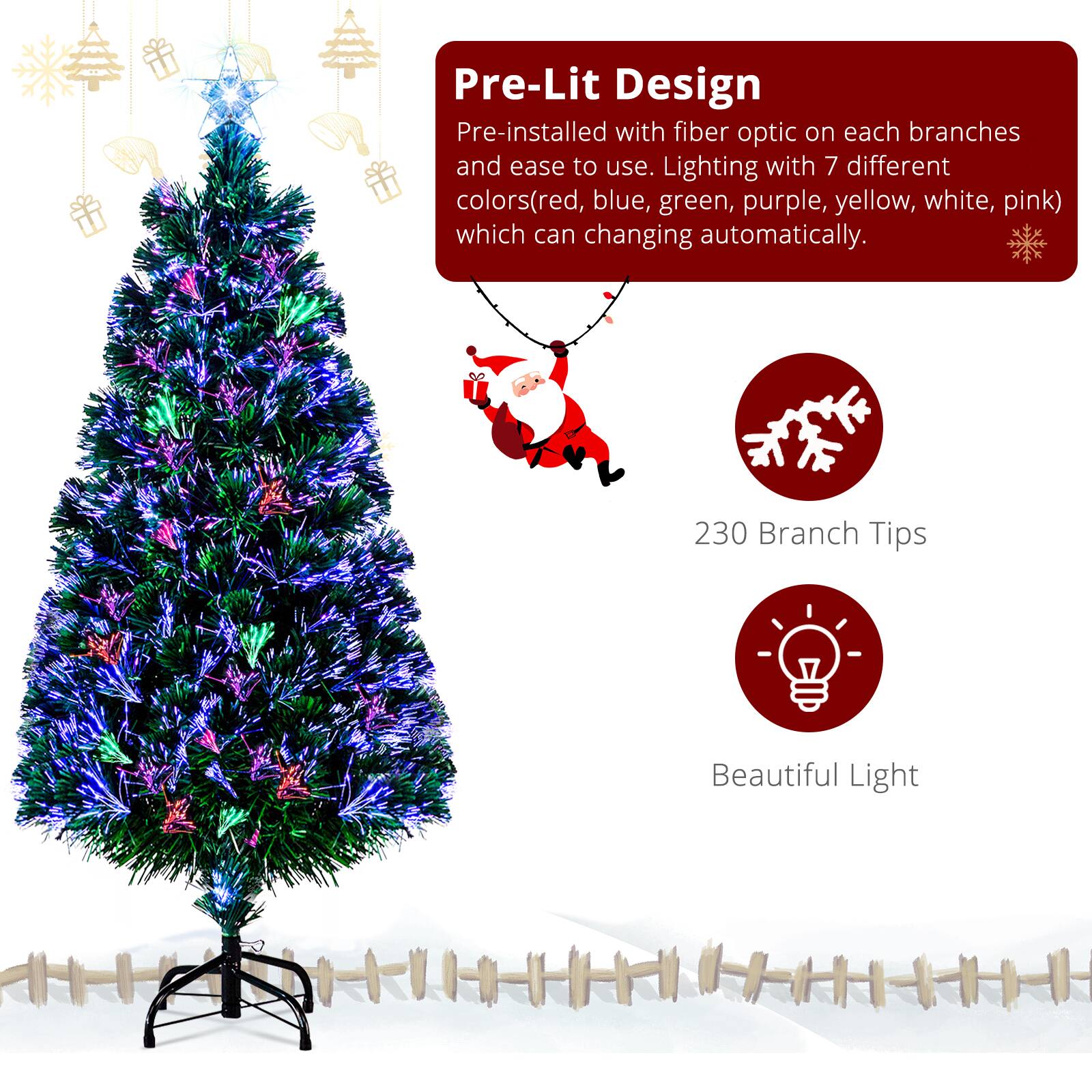 Pre-Lit Design  
Pre-installed with fiber optic on each branches and ease to use. Lighting with 7 different colors (red, blue, green, purple, yellow, white, pink) which can changing automatically.  
230 Branch Tips  
Beautiful Light