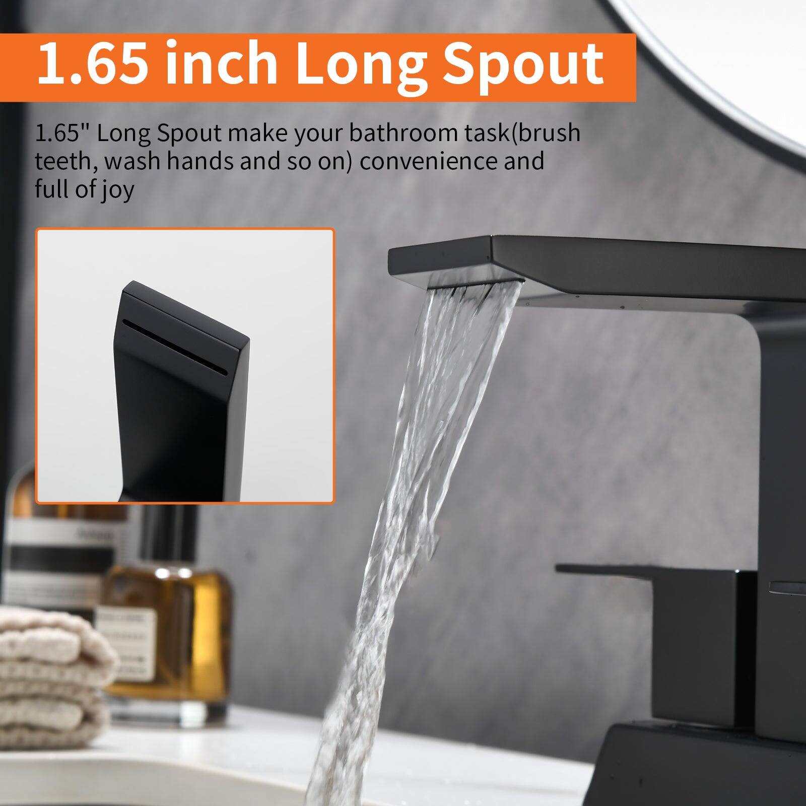 1.65 inch Long Spout

1.65" Long Spout make your bathroom task (brush teeth, wash hands and so on) convenience and full of joy