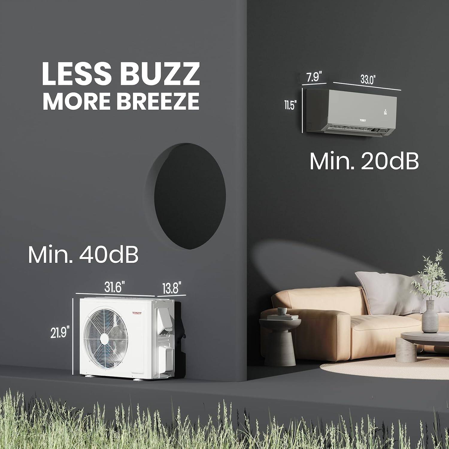 LESS BUZZ MORE BREEZE

7.9" 11.5"
33.0"
Min. 20dB
Min. 40dB
31.6" 13.8"
21.9"