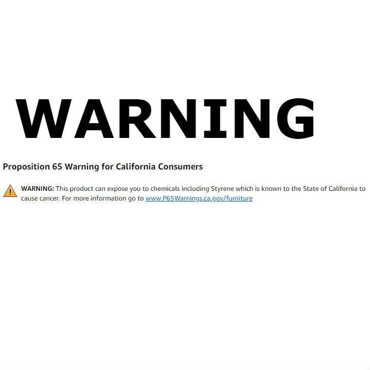 WARNING Proposition 65 Warning for California Consumers

WARNING: This product can expose you to chemicals including Styrene which is known to the State of California to cause cancer. For more information go to www.P65Warnings.ca.gov/furniture