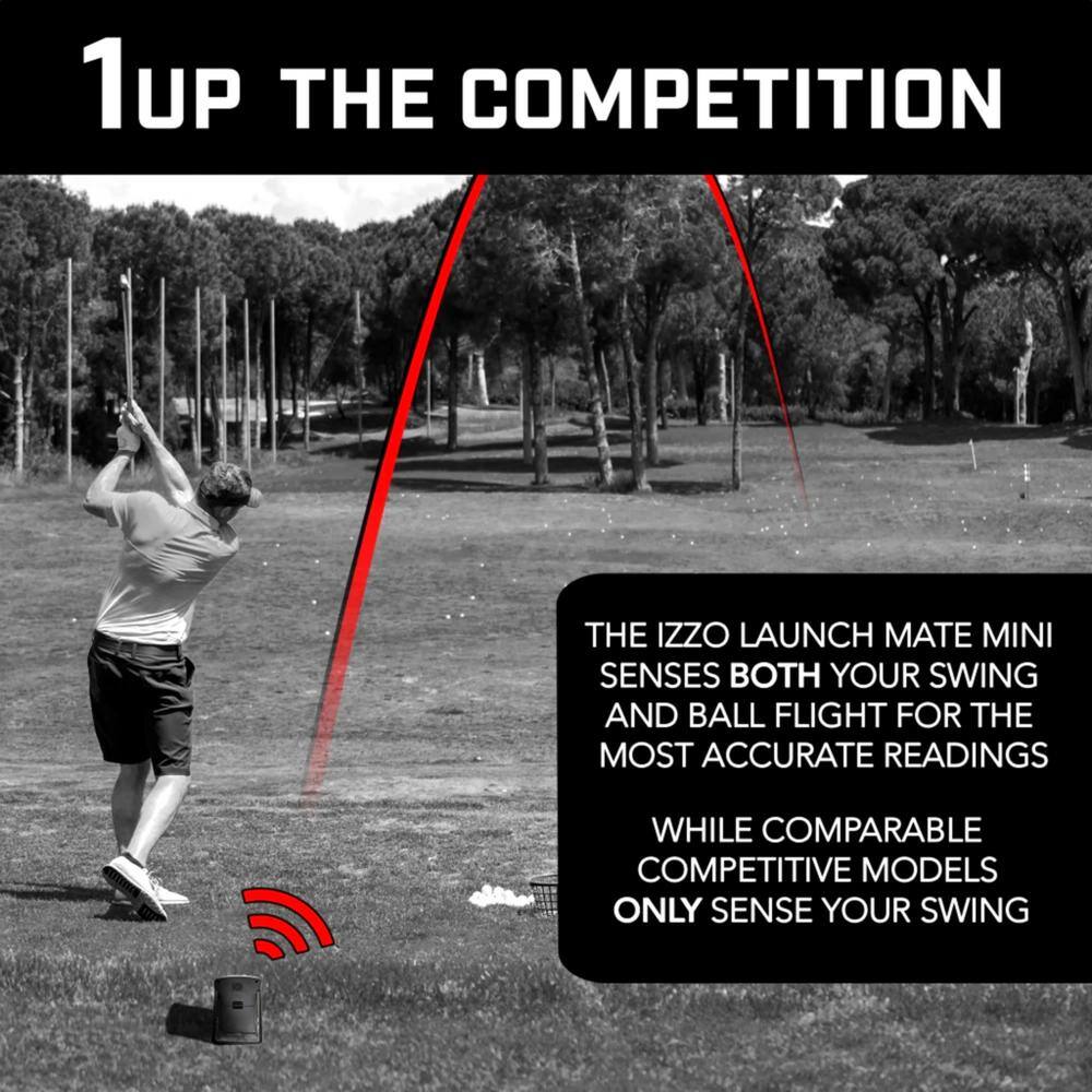 1UP THE COMPETITION: THE IZZO LAUNCH MATE MINI SENSES BOTH YOUR SWING AND BALL FLIGHT FOR THE MOST ACCURATE READINGS. WHILE COMPARABLE COMPETITIVE MODELS ONLY SENSE YOUR SWING.