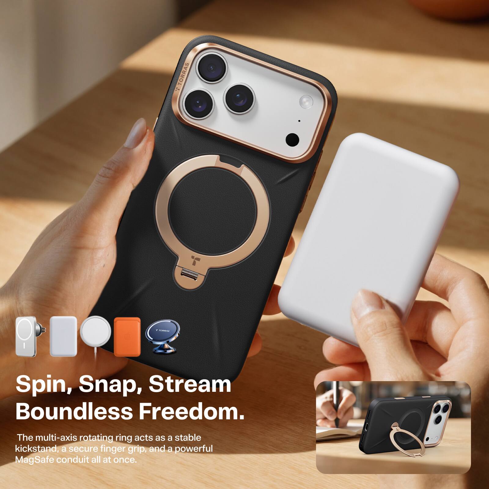 TORRAS

Spin, Snap, Stream Boundless Freedom.

The multi-axis rotating ring acts as a stable kickstand, a secure finger grip, and a powerful MagSafe conduit all at once.