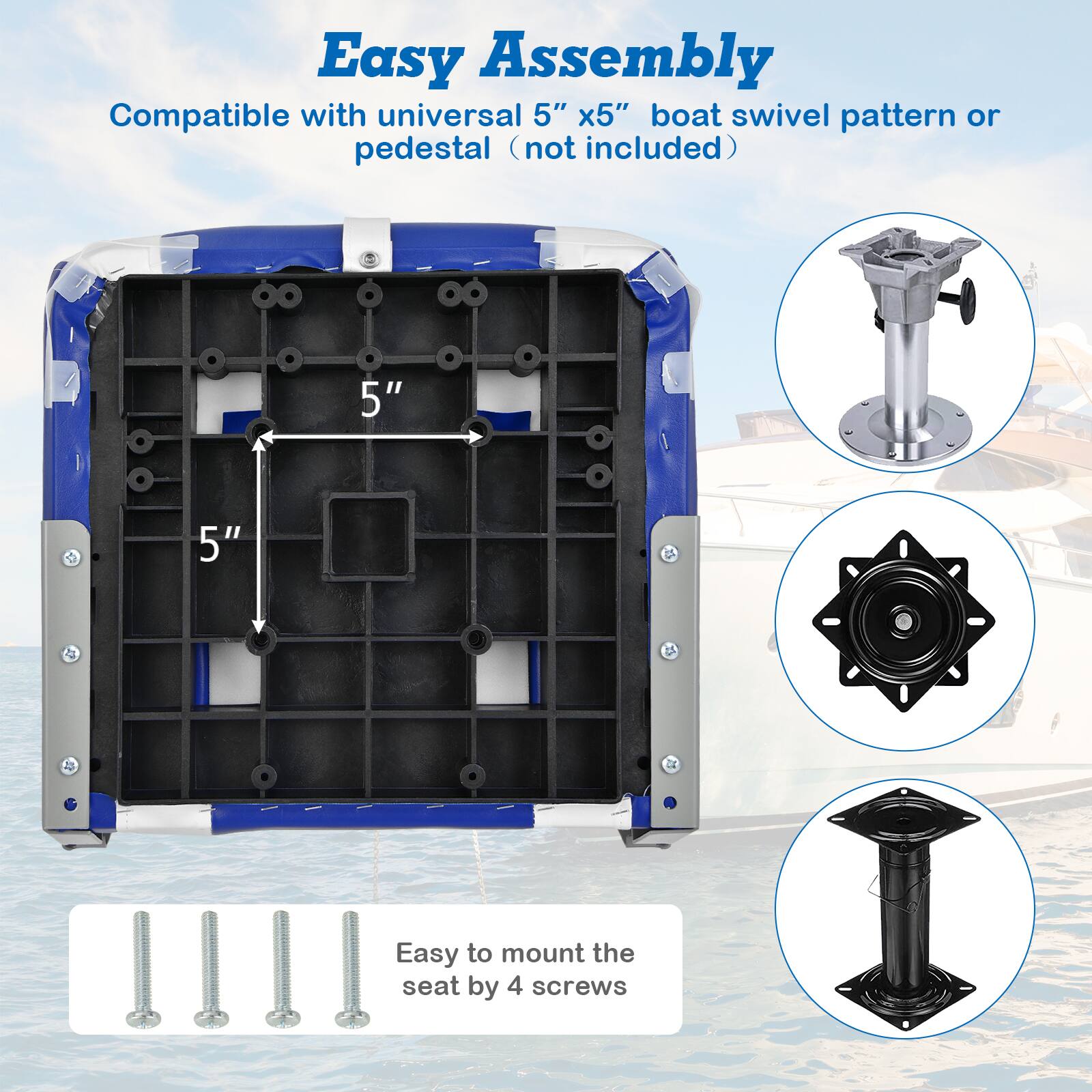 Easy Assembly  
Compatible with universal 5" x 5" boat swivel pattern or pedestal (not included)  

Easy to mount the seat by 4 screws