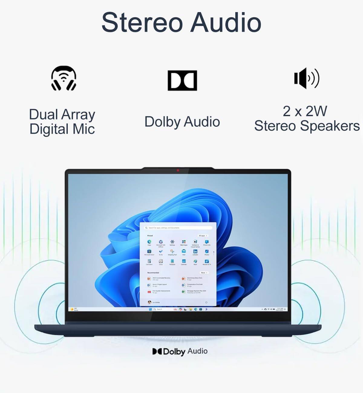 Stereo Audio

- Dual Array Digital Mic
- Dolby Audio
- 2 x 2W Stereo Speakers

Dolby Audio