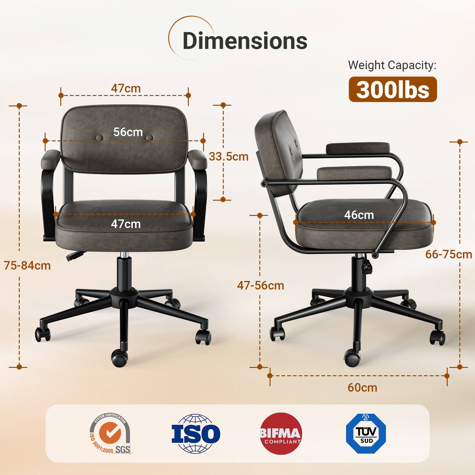 Dimensions Weight Capacity:  
47cm 300lbs  
56cm 33.5cm  
47cm 46cm  
75-84cm 66-75cm  
47-56cm 60cm  

NEE CMT SISION  
ISO 8001:2000  
SGS  
BIFMA COMPLIANT  
TUV SUD