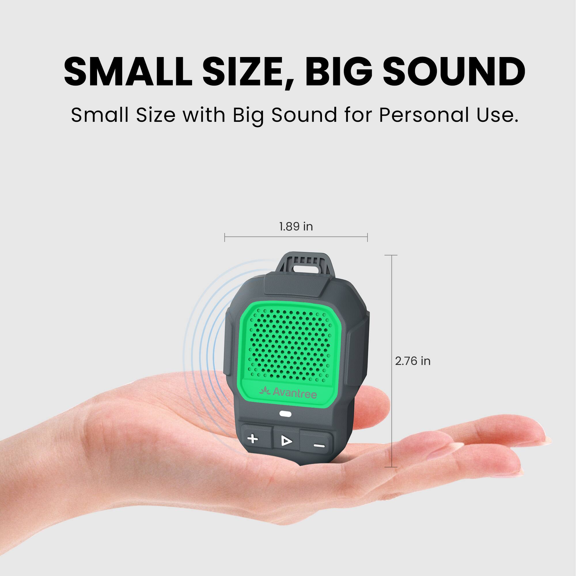 SMALL SIZE, BIG SOUND  
Small Size with Big Sound for Personal Use.  

1.89 in  
2.76 in  

Avantree