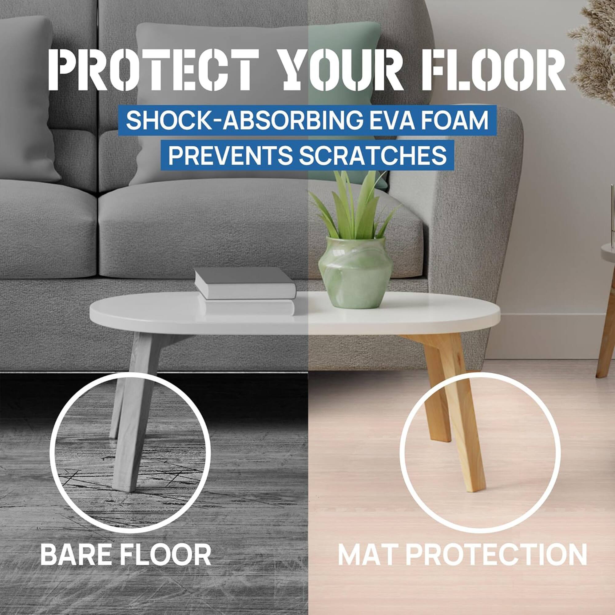 Protect your floor. Shock-absorbing EVA foam prevents scratches. Bare floor. Mat protection.