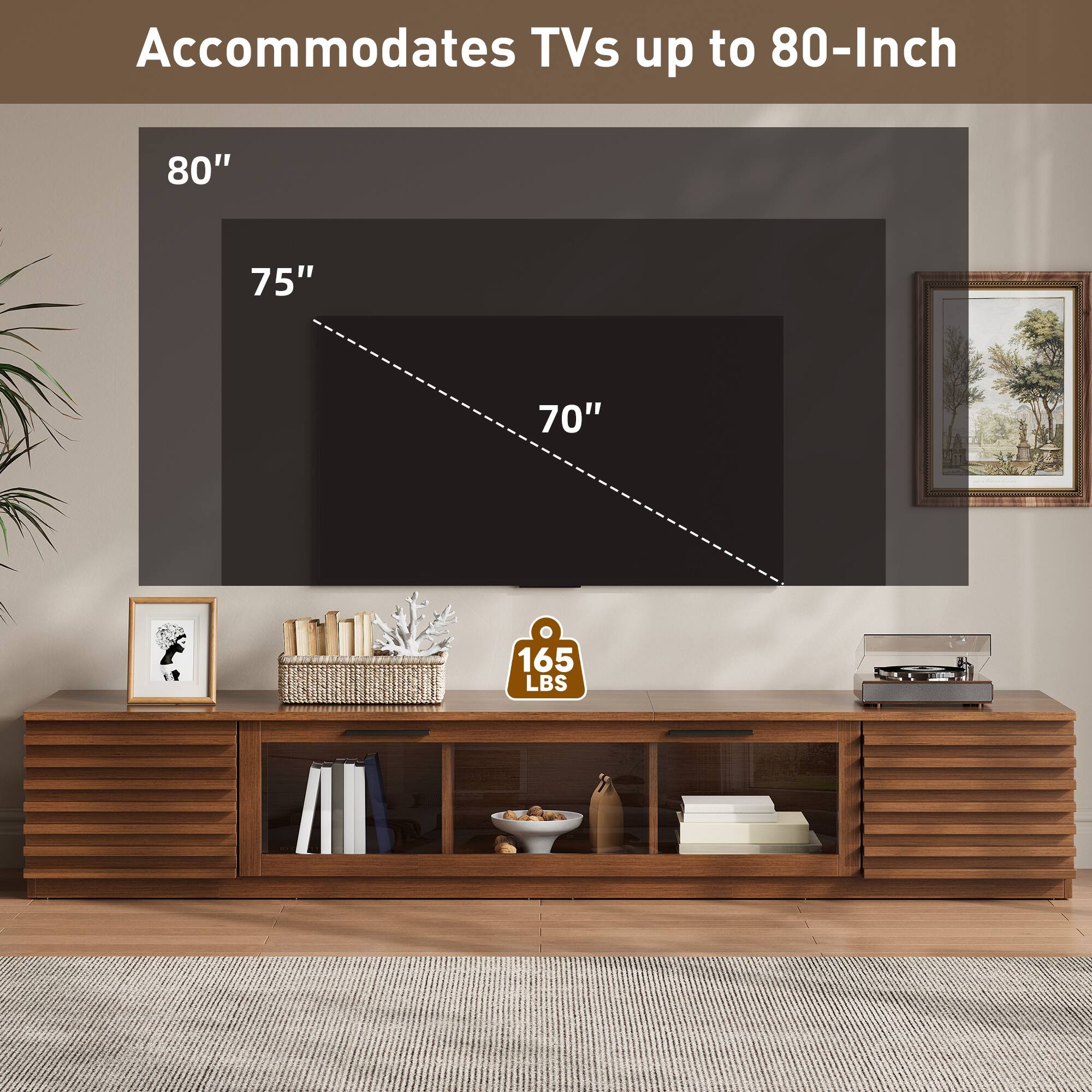 Accommodates TVs up to 80-Inch

80"
75"
70"
165 LBS