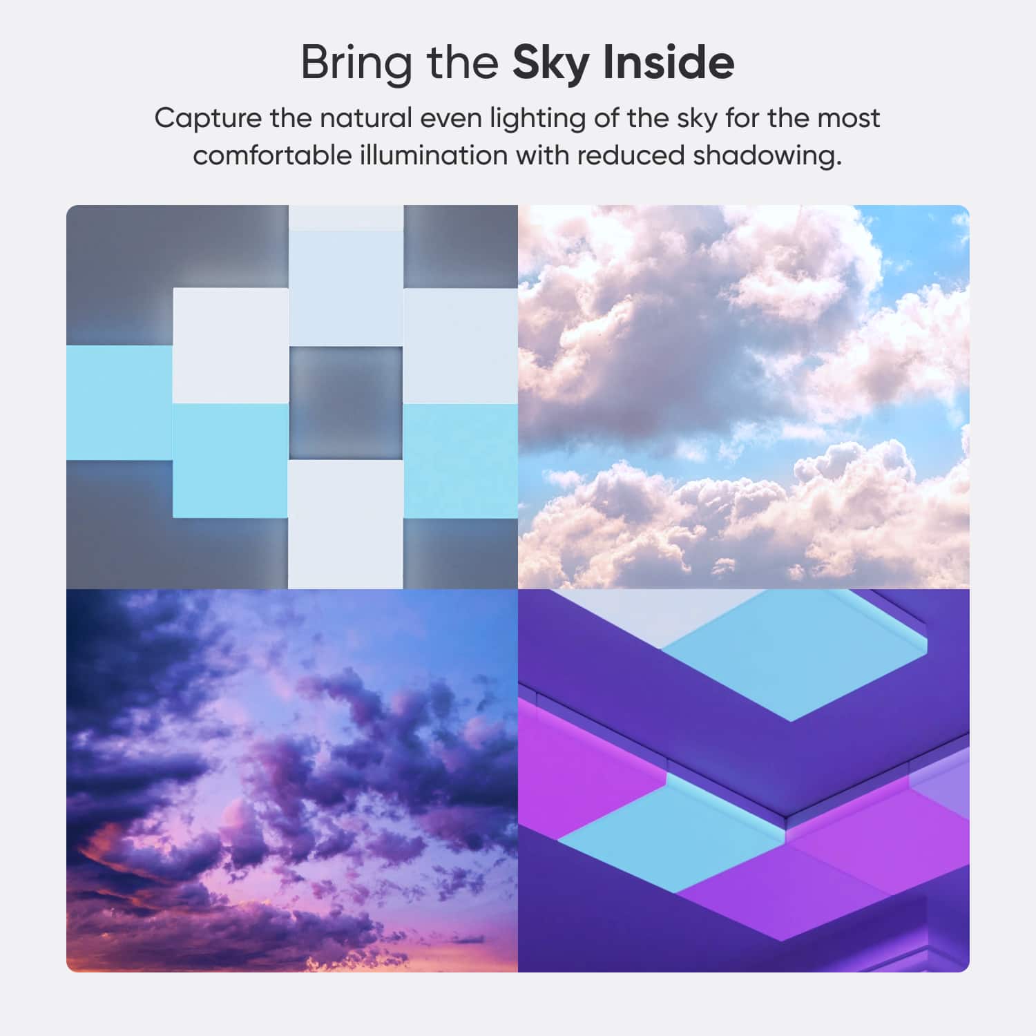 Bring the Sky Inside: Capture the natural even lighting of the sky for the most comfortable illumination with reduced shadowing.