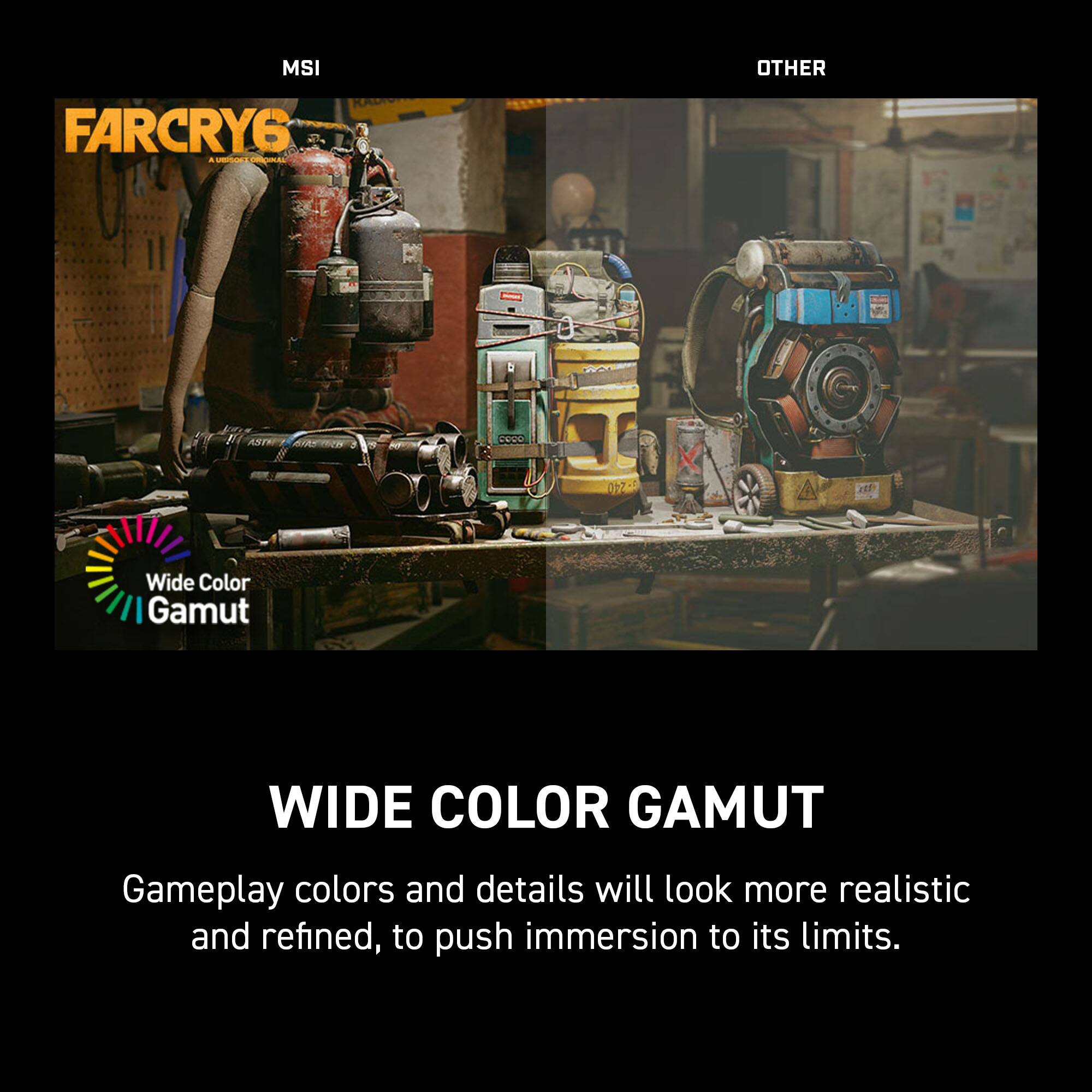 MSI FARCRY6 * - i Wide Color Gamut Gameplay colors and details will look more realistic and refined, to push immersion to its limits.