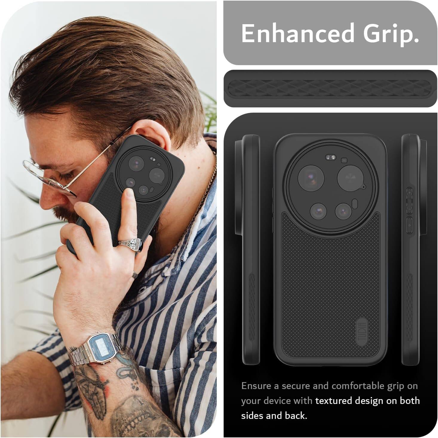 Enhanced Grip.  
Ensure a secure and comfortable grip on your device with textured design on both sides and back.