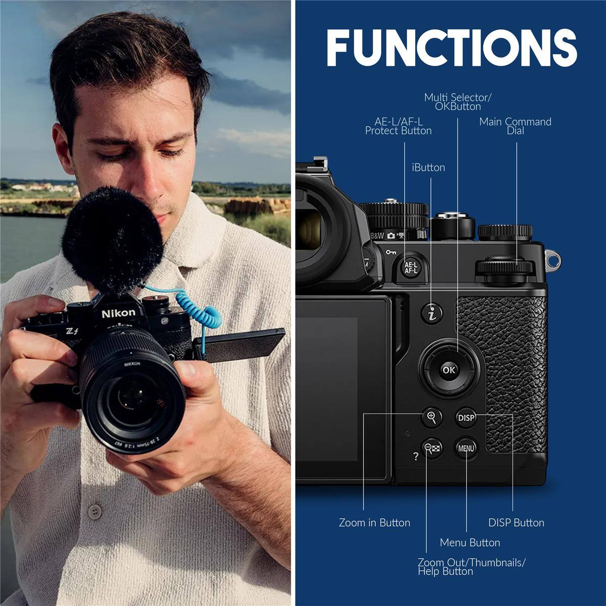 FUNCTIONS

Multi Selector/ OKButton  
AE-L/AF-L  
Main Command  
Protect Button  
Dial  
iButton  
B&W  
Om  
AE-L  
AF-L  
Z  
Nikon  
b  
z  
MARUA  
OK  
DISP  
d  
S  
-  
?  
RO  
MENU  
Zoom in Button  
DISP Button  
Menu Button  
Zoom Out/Thumbnails/ Help Button