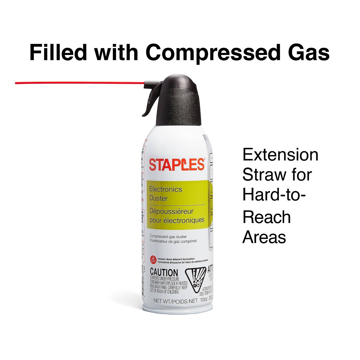 Filled with Compressed Gas

Extension Straw for Hard-to-Reach Areas

Electronics Duster

Depoussiéreur pour électroniques

Compressed-gas duster

Pulvrisateur de gaz comprimé

CAUTION

CONTAINS UNDER PRESSURE
CONTIENT SOUS PRESSION
CONTIENE BAJA PRESIÓN
CONTIENE BAJA PRESIÓN
CONTIENE BAJA PRESIÓN
CONTIENE BAJA PRESIÓN
CONTIENE BAJA PRESIÓN
CONTIENE BAJA PRESIÓN
CONTIENE BAJA PRESIÓN
CONTIENE BAJA PRESIÓN
CONTIENE BAJA PRESIÓN
CONTIENE BAJA PRESIÓN
CONTIENE BAJA PRESIÓN
CONTIENE BAJA PRESIÓN
CONTIENE BAJA PRESIÓN
CONTIENE BAJA PRESIÓN
CONTIENE BAJA PRESIÓN
CONTIENE BAJA PRESIÓN
CONTIENE BAJA PRESIÓN
CONTIENE BAJA PRESIÓN
CONTIENE BAJA PRESIÓN
CONTIENE BAJA PRESIÓN
CONTIENE BAJA PRESIÓN
CONTI