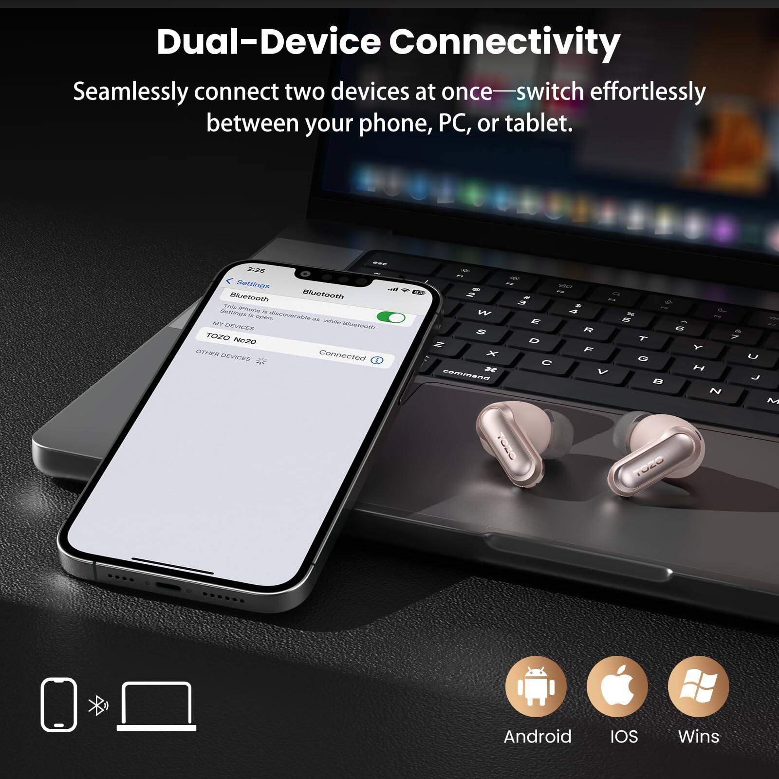 Dual-Device Connectivity  
Seamlessly connect two devices at once—switch effortlessly between your phone, PC, or tablet.  

- Android  
- iOS  
- Windows