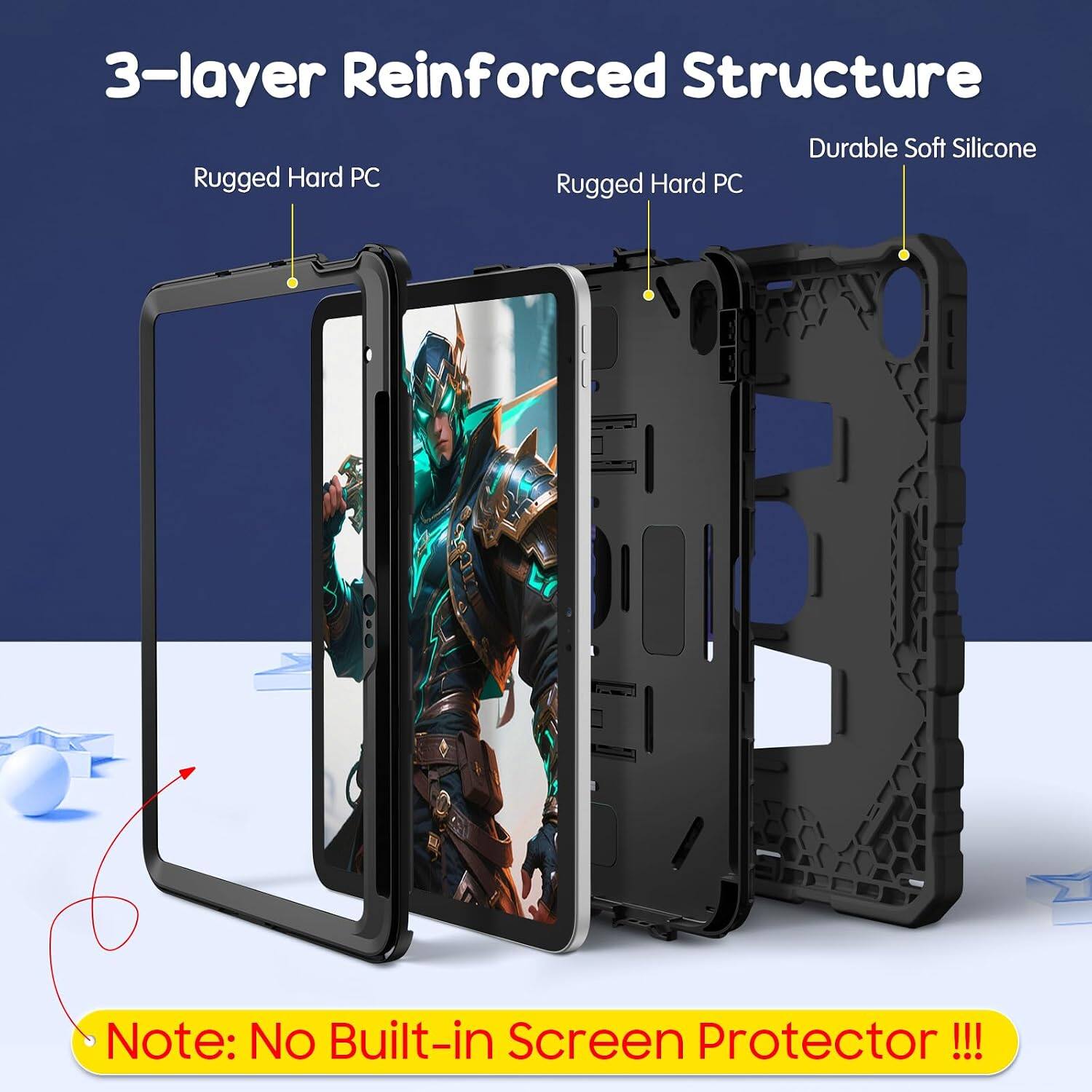 3-layer Reinforced Structure  
Durable Soft Silicone  
Rugged Hard PC  
Rugged Hard PC  

Note: No Built-in Screen Protector !!!