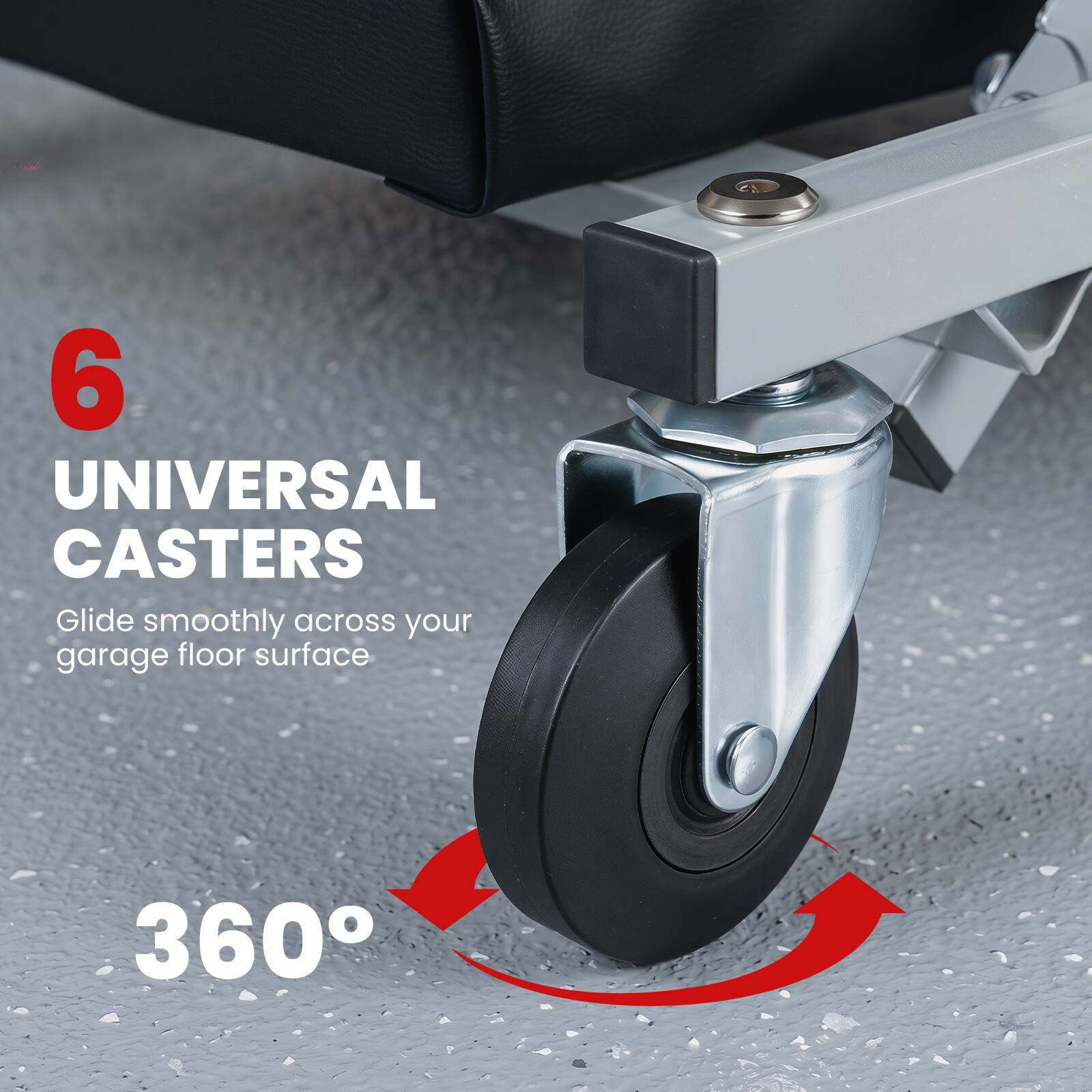 6 UNIVERSAL CASTERS Glide smoothly across your garage floor surface 360°