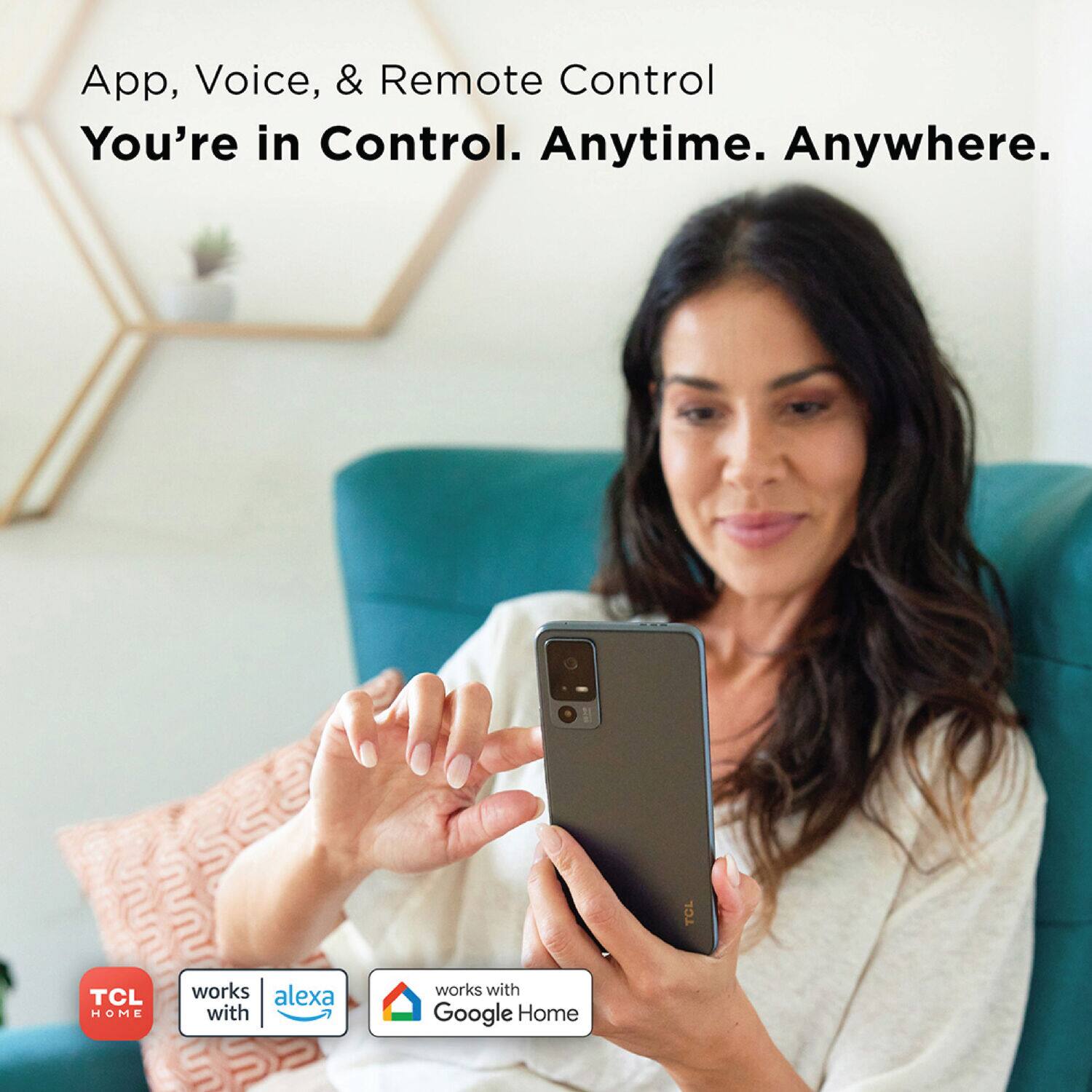 App, Voice, & Remote Control You're in Control. Anytime. Anywhere. TCL works with Alexa and Google Home.