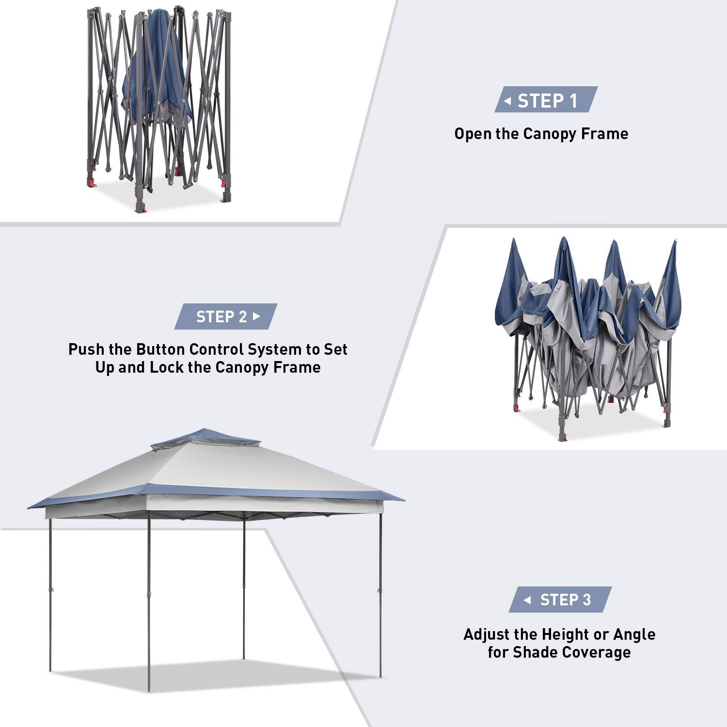 STEP 1: Open the Canopy Frame
STEP 2: Push the Button Control System to Set Up and Lock the Canopy Frame
STEP 3: Adjust the Height or Angle for Shade Coverage