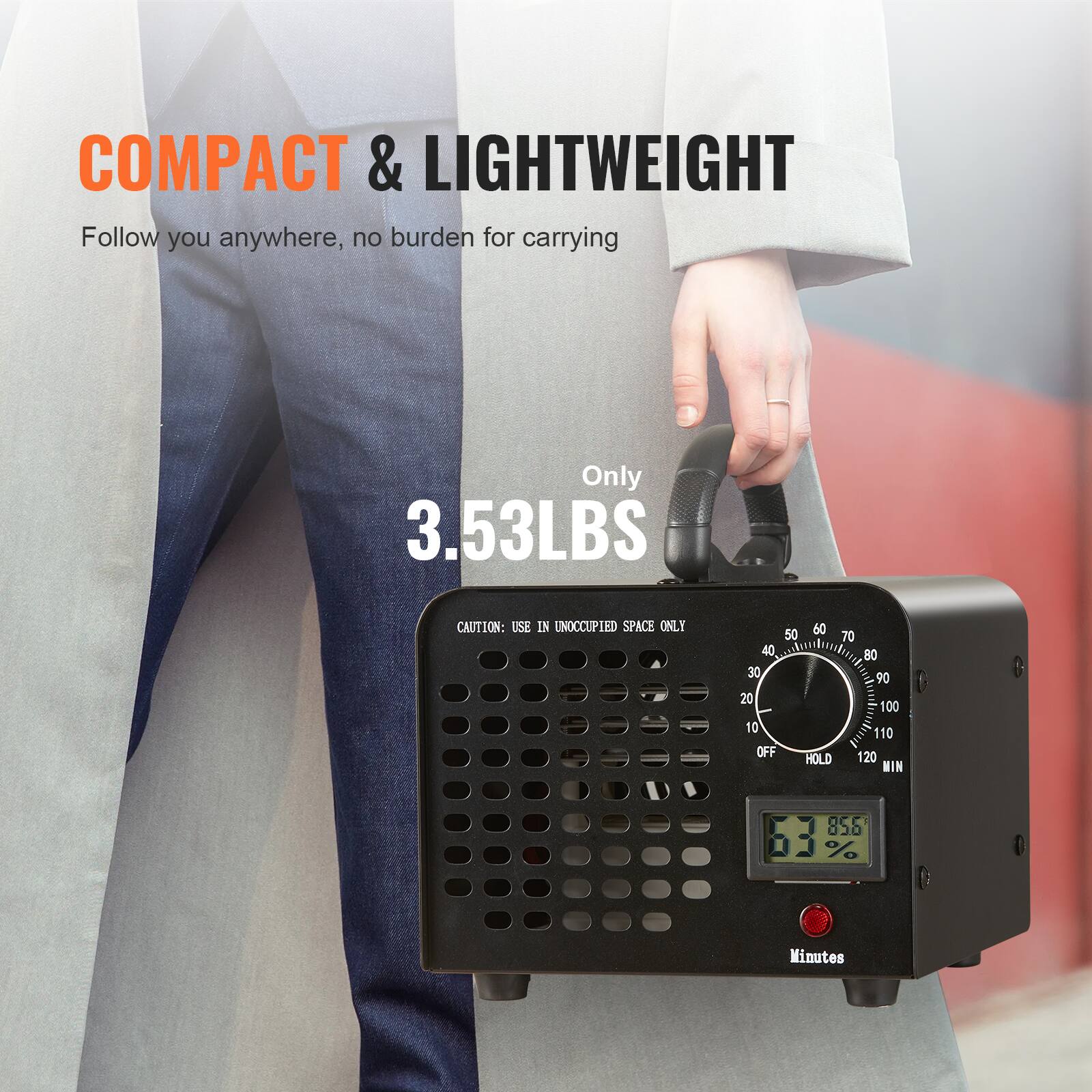 COMPACT & LIGHTWEIGHT  
Follow you anywhere, no burden for carrying  

Only 3.53LBS  

CAUTION: USE IN UNOCCUPIED SPACE ONLY  

50 60 70 40 80 30 90 20 100 10 110  
OFF HOLD WIN  

85.5%  
63%  

Minutes