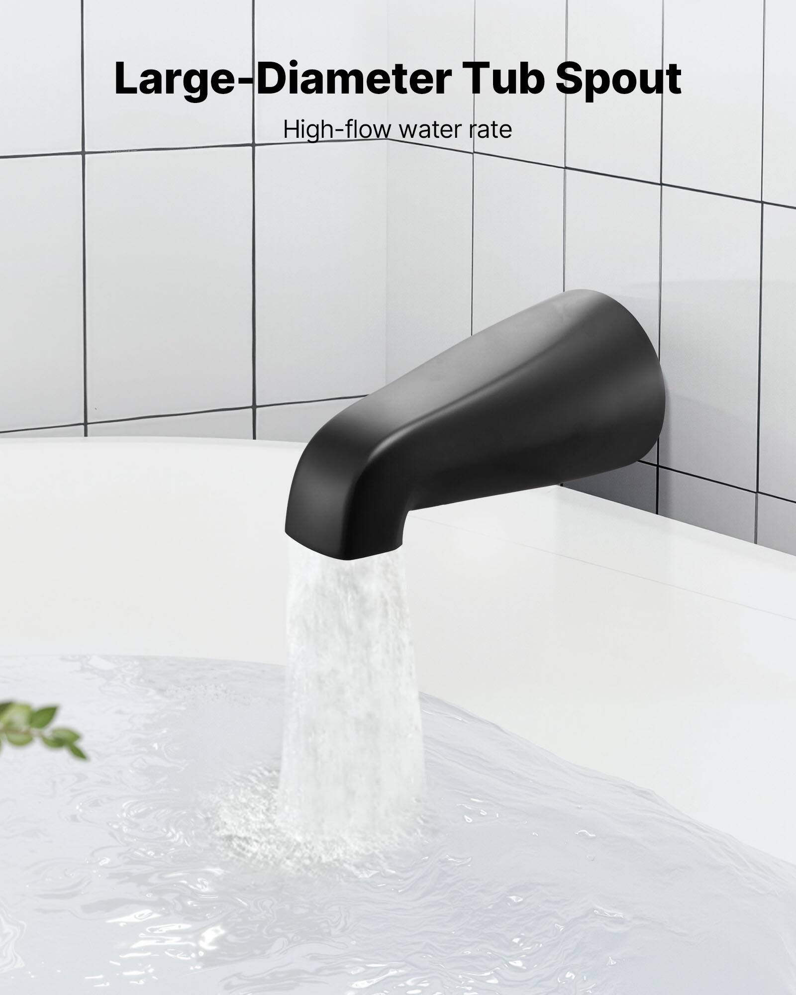 Large-Diameter Tub Spout  
High-flow water rate