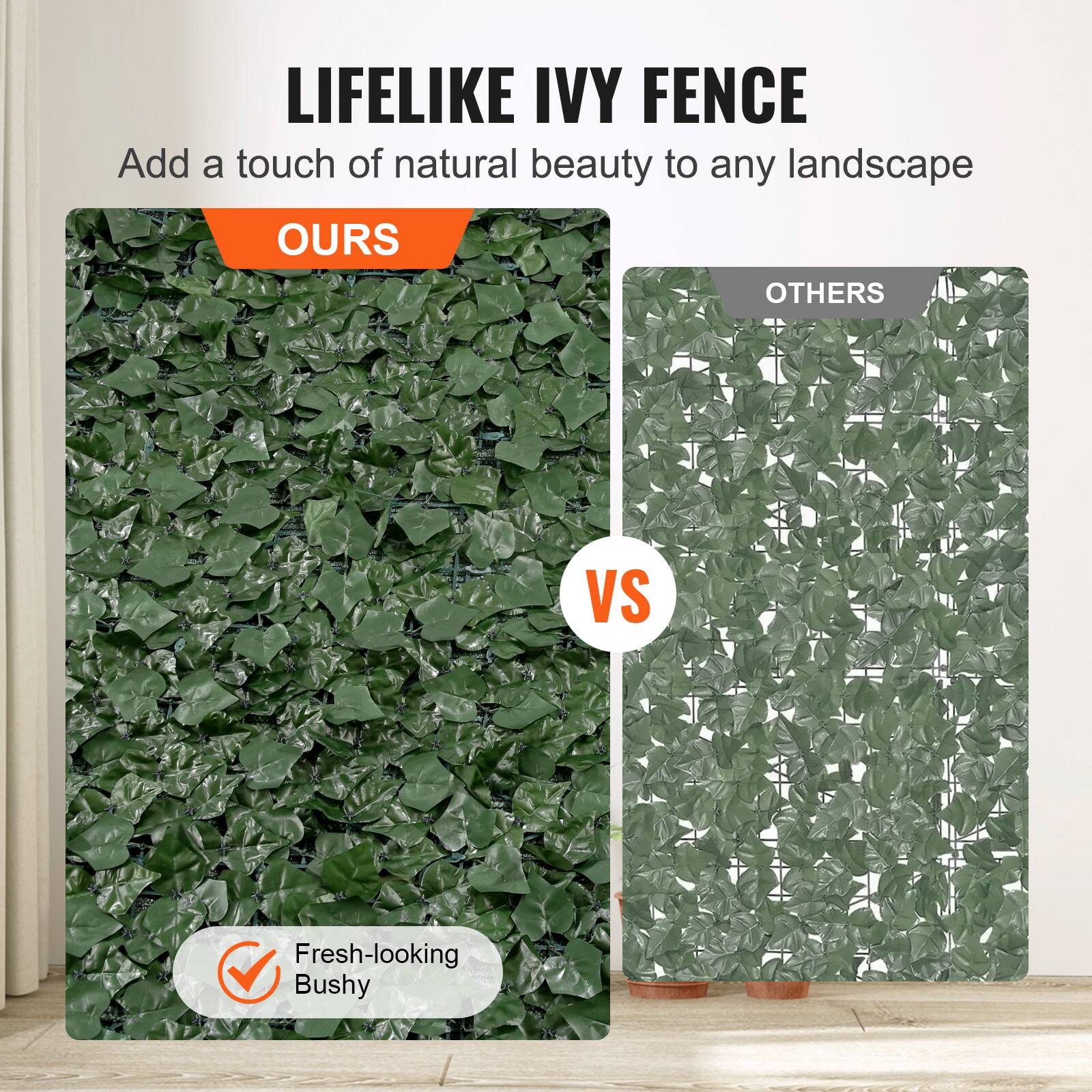 LIFELIKE IVY FENCE
Add a touch of natural beauty to any landscape
OURS
OTHERS
VS
Fresh-looking Bushy