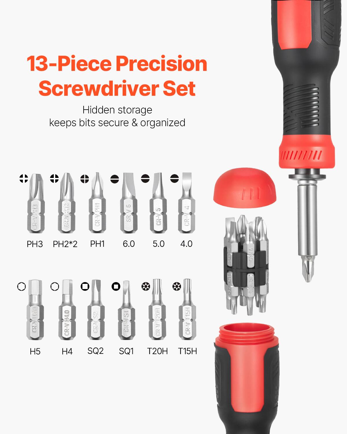 13-Piece Precision Screwdriver Set  
Hidden storage keeps bits secure & organized  

- PH3  
- PH2*2  
- PH1  
- 6.0  
- 5.0  
- 4.0  
- H5  
- H4  
- SQ2  
- SQ1  
- T20H  
- T15H