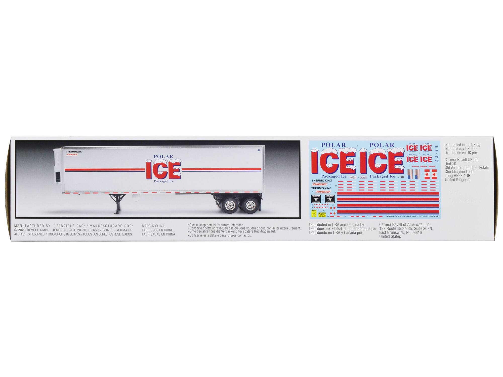**POLAR ICE**  
Packaged Ice  
THERMO KING  
FREEMARKET  

---

**Distributed in the UK by:**  
Carrera Revell UK Ltd  
Unit 10 Old Airfield Industrial Estate  
Cheddington Lane  
Tring HP23 4QR  
United Kingdom  

---

**Distributed in the USA and Canada by:**  
Carrera Revell of Americas, Inc.  
197 Route 18 South Suite 307N  
East Brunswick, NJ 08816  
United States  

---

**MANUFACTURED BY:**  
FABRIQUÉ PAR:  
MANUFACTURADO POR:  
MADE IN CHINA  
FABRICADAS EN CHINA  

---

**ALL RIGHTS RESERVED / TOUS DROITS RÉSERVÉS / TODOS LOS DERECHOS RESERVADOS**  

---

**Please keep details for future reference.**  
**Bitte bewahren Sie die Verpackung für spätere Rückfragen auf.**  
**Conserve este detalle para futuros contactos.**  
**Conservez cette adresse de contact pour des demandes ultérieures.**  
**Distribuido en USA y Canadá