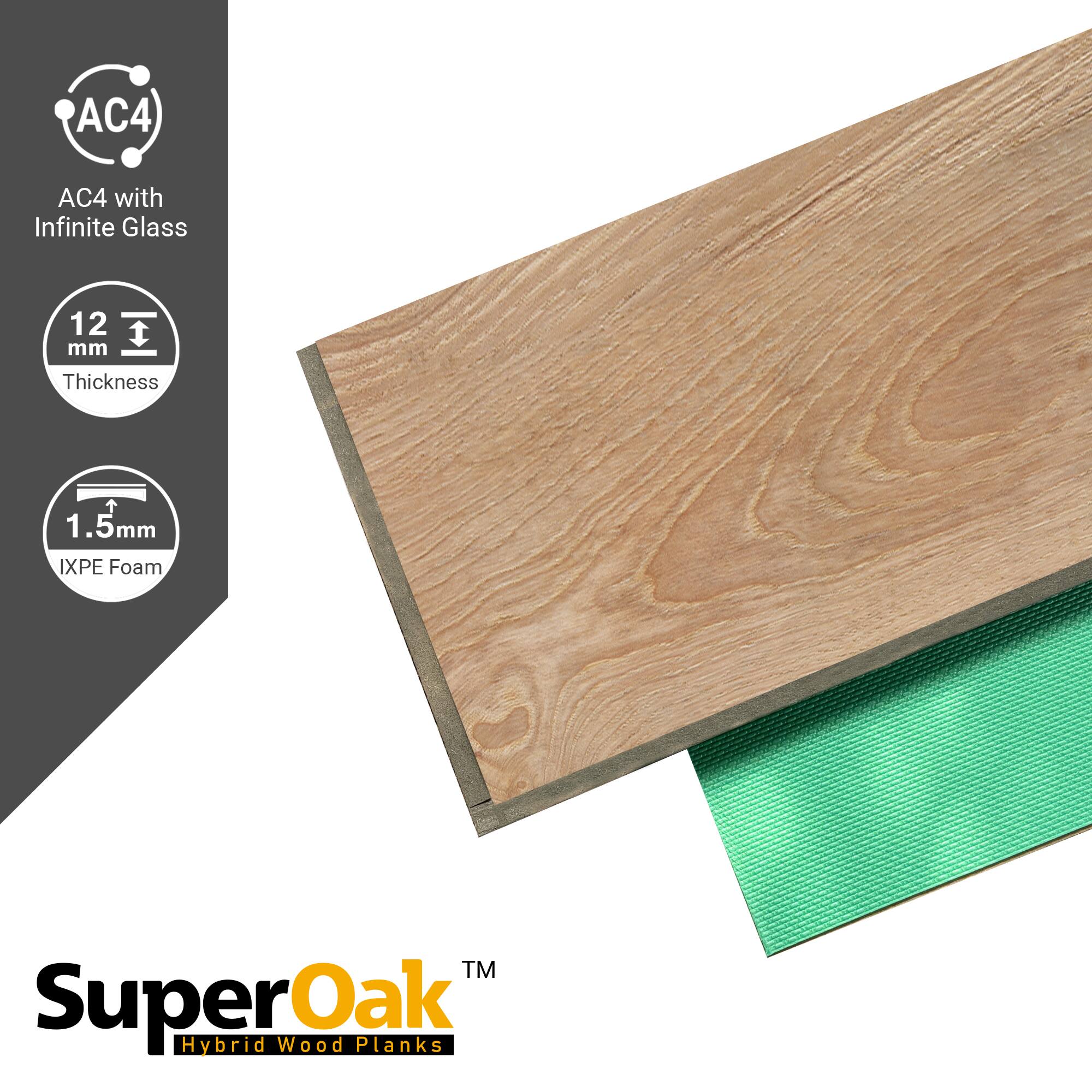 AC4 with Infinite Glass  
12 mm Thickness  
1.5mm IXPE Foam  
SuperOak Hybrid Wood Planks