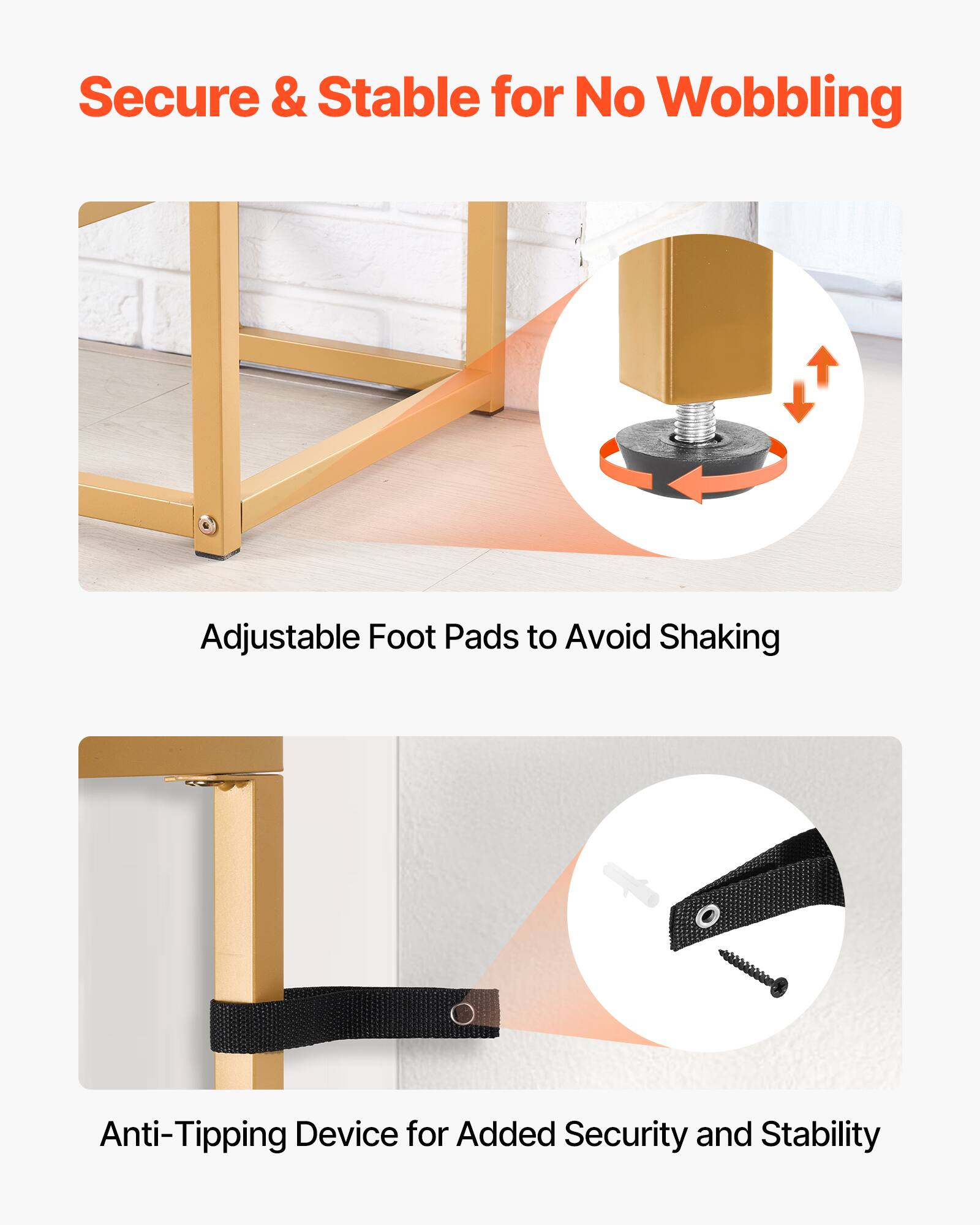 Secure & Stable for No Wobbling

Adjustable Foot Pads to Avoid Shaking

Anti-Tipping Device for Added Security and Stability
