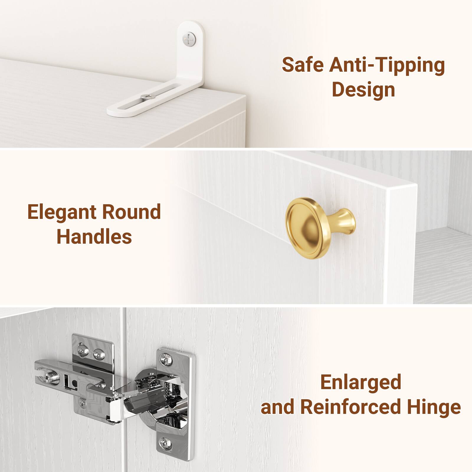 Safe Anti-Tipping Design  
Elegant Round Handles  
Enlarged and Reinforced Hinge