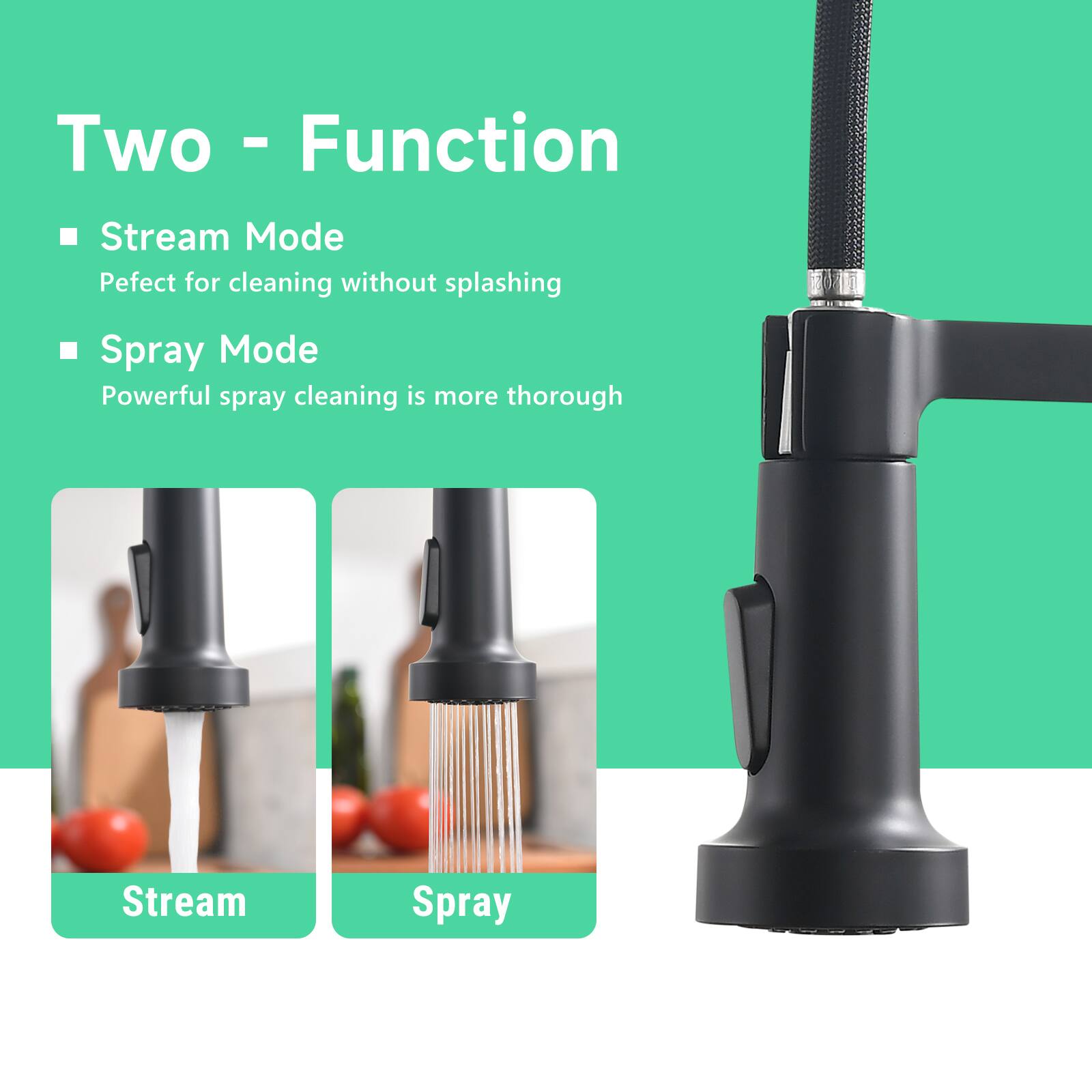 Two - Function

- Stream Mode
  Perfect for cleaning without splashing

- Spray Mode
  Powerful spray cleaning is more thorough

Stream Spray