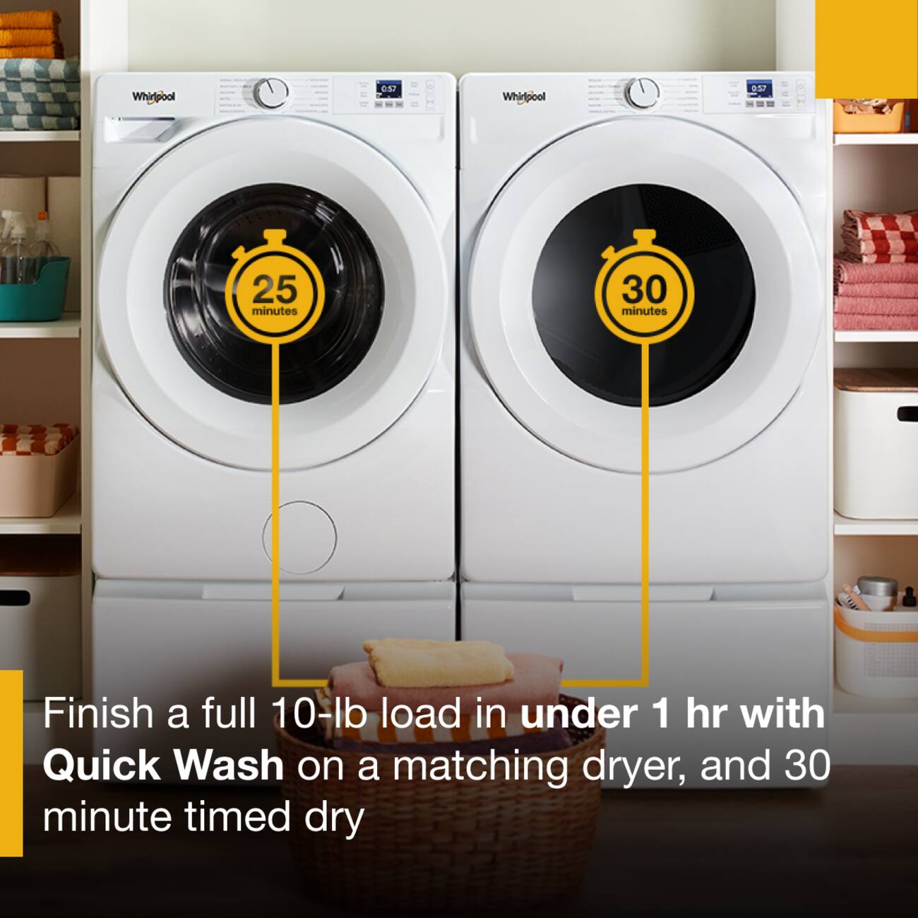 Whirlpool  
0.57  
Whirlpool  
0.57  
25 minutes  
30 minutes  
Finish a full 10-lb load in under 1 hr with Quick Wash on a matching dryer, and 30 minute timed dry