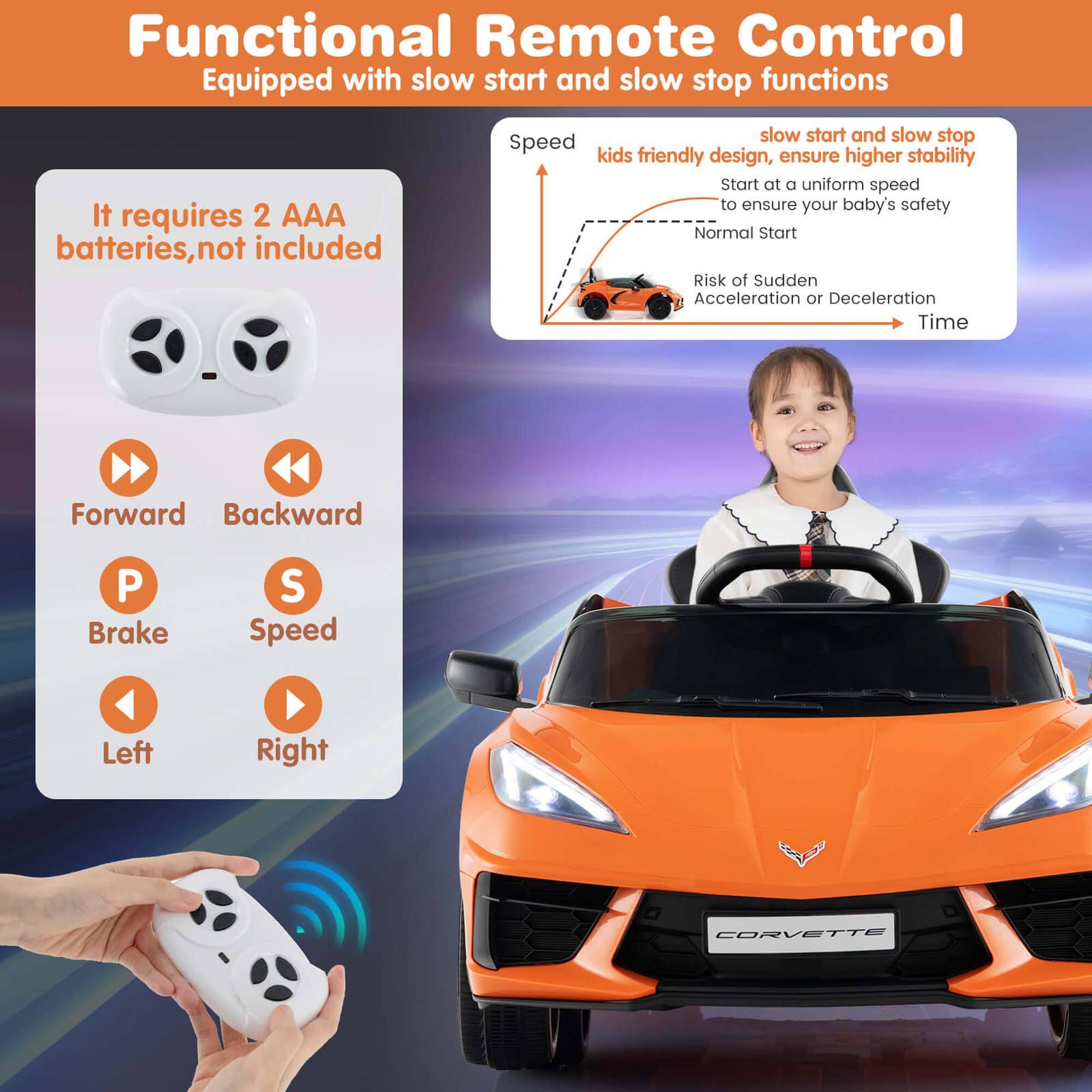 Functional Remote Control  
Equipped with slow start and slow stop functions  

It requires 2 AAA batteries, not included  

Forward  
Backward  
Brake  
Speed  
Left  
Right  

slow start and slow stop  
kids friendly design, ensure higher stability  
Start at a uniform speed to ensure your baby's safety  
Normal Start  
Risk of Sudden Acceleration or Deceleration  
Time  

CORVETTE