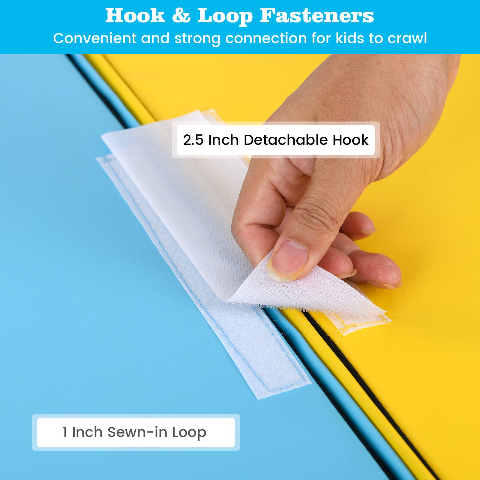 Hook & Loop Fasteners  
Convenient and strong connection for kids to crawl  

2.5 Inch Detachable Hook  

1 Inch Sewn-in Loop